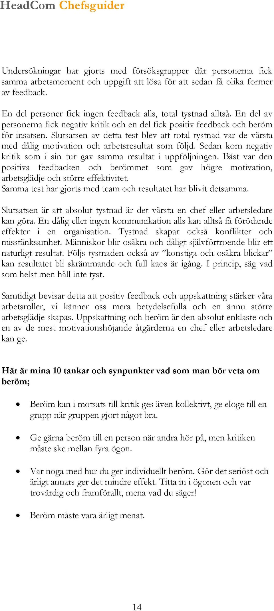 Slutsatsen av detta test blev att total tystnad var de värsta med dålig motivation och arbetsresultat som följd. Sedan kom negativ kritik som i sin tur gav samma resultat i uppföljningen.