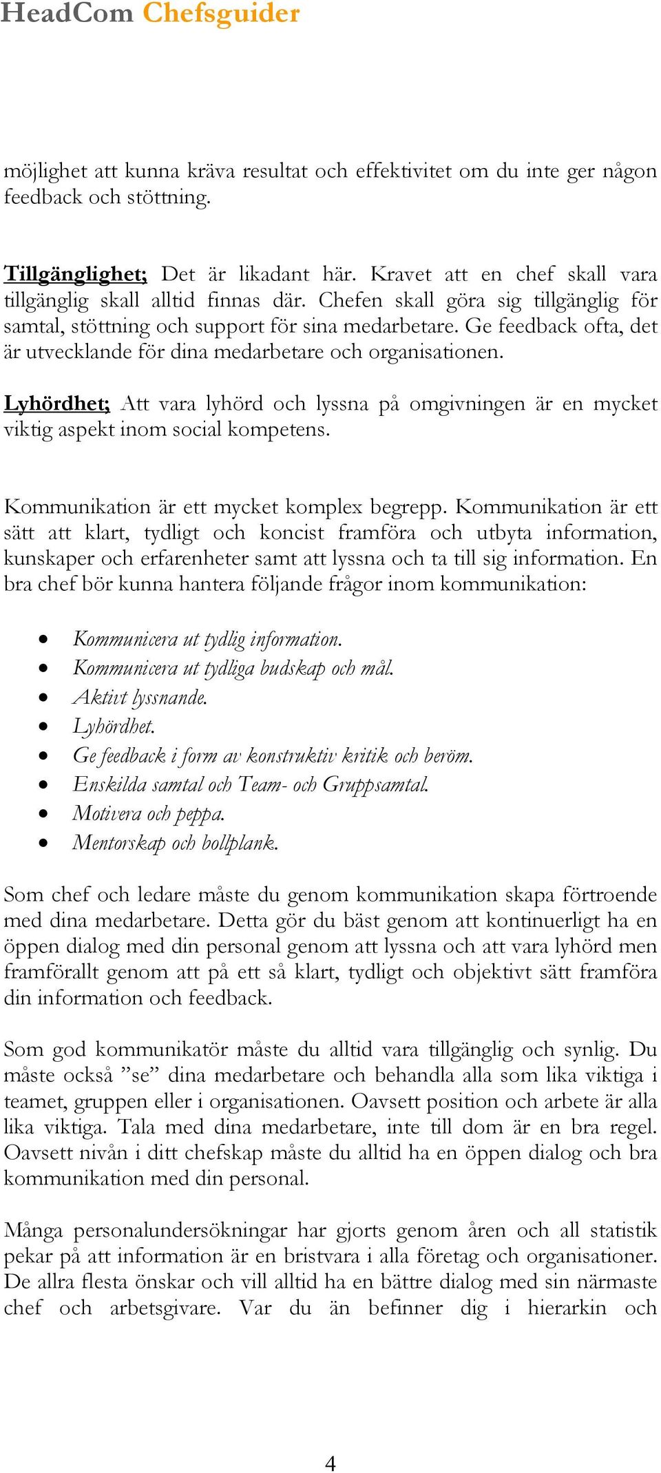 Lyhördhet; Att vara lyhörd och lyssna på omgivningen är en mycket viktig aspekt inom social kompetens. Kommunikation är ett mycket komplex begrepp.