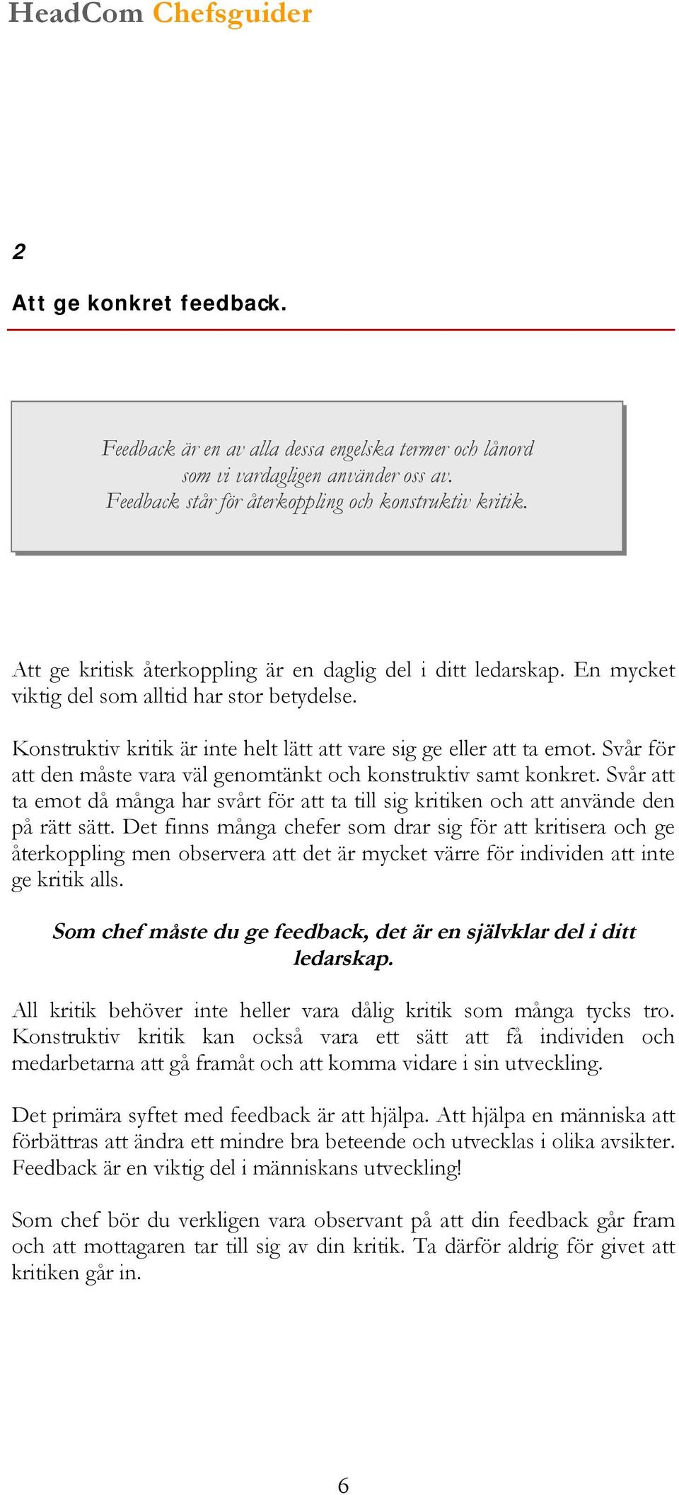 Svår för att den måste vara väl genomtänkt och konstruktiv samt konkret. Svår att ta emot då många har svårt för att ta till sig kritiken och att använde den på rätt sätt.