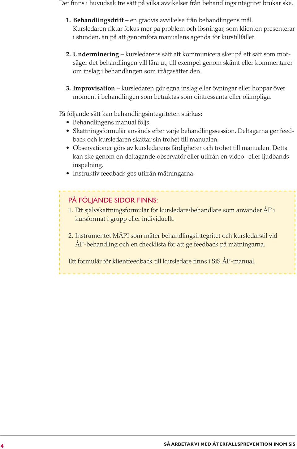 Underminering kursledarens sätt att kommunicera sker på ett sätt som motsäger det behandlingen vill lära ut, till exempel genom skämt eller kommentarer om inslag i behandlingen som ifrågasätter den.