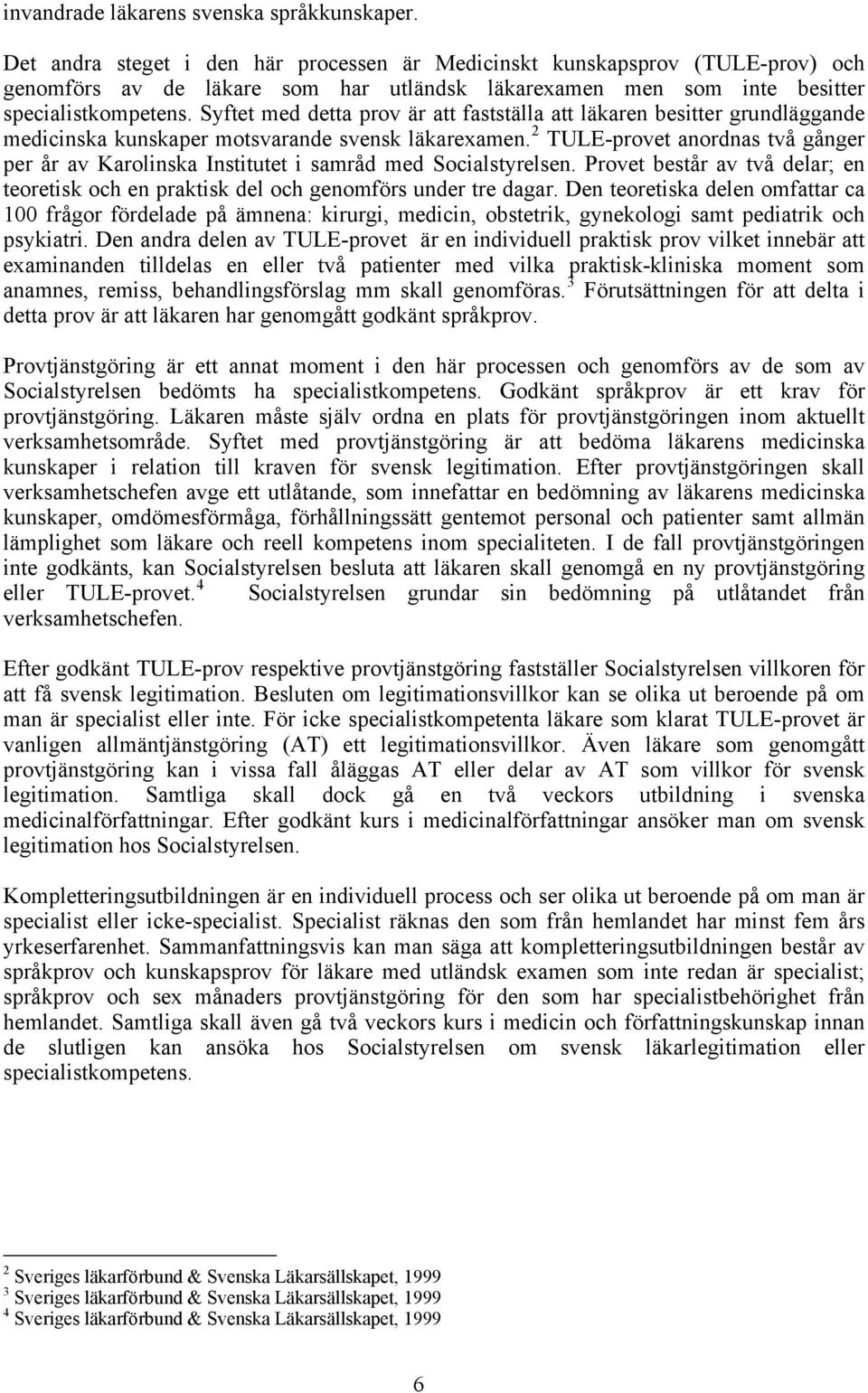 Syftet med detta prov är att fastställa att läkaren besitter grundläggande medicinska kunskaper motsvarande svensk läkarexamen.