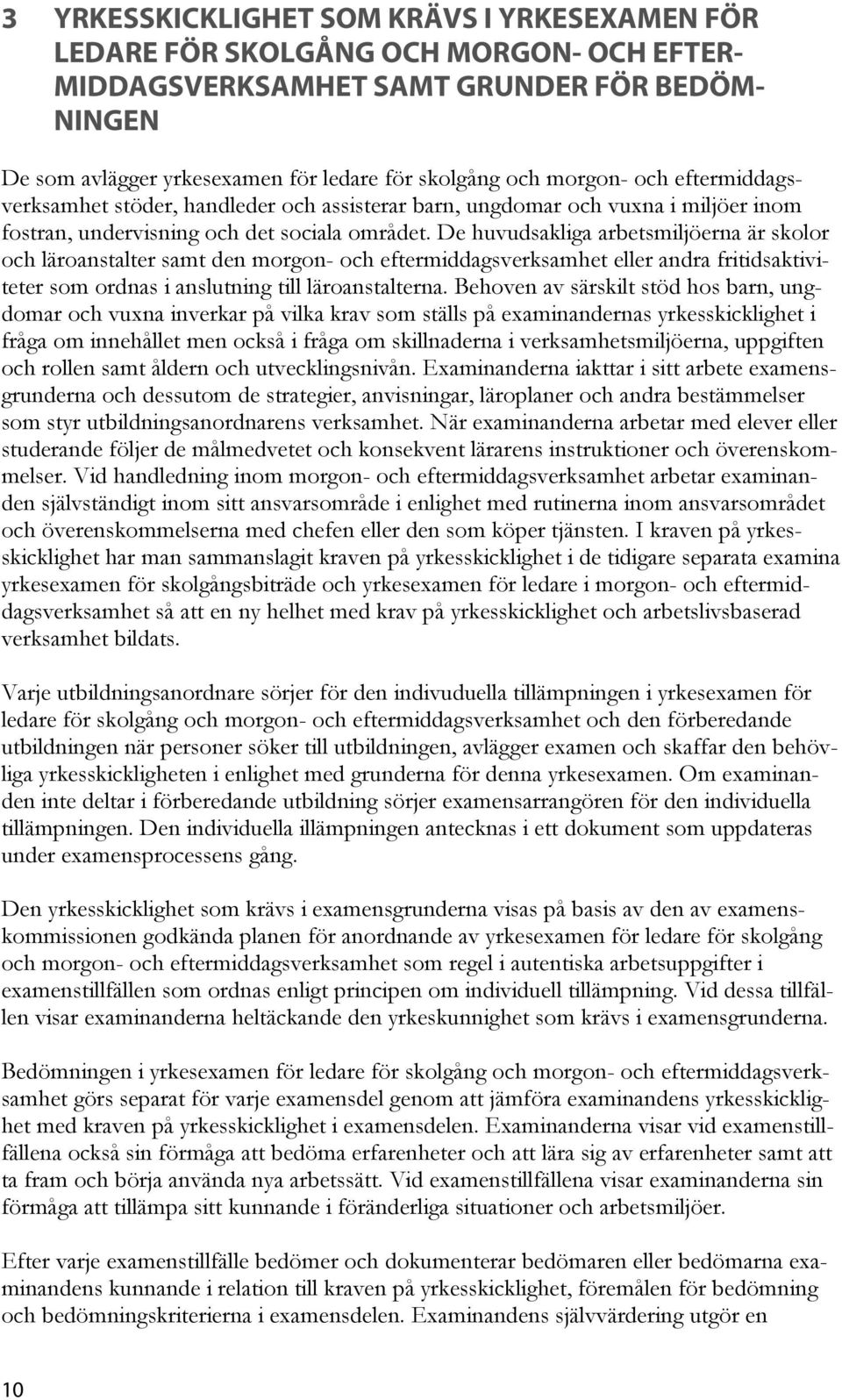 De huvudsakliga arbetsmiljöerna är skolor och läroanstalter samt den morgon- och eftermiddagsverksamhet eller andra fritidsaktiviteter som ordnas i anslutning till läroanstalterna.