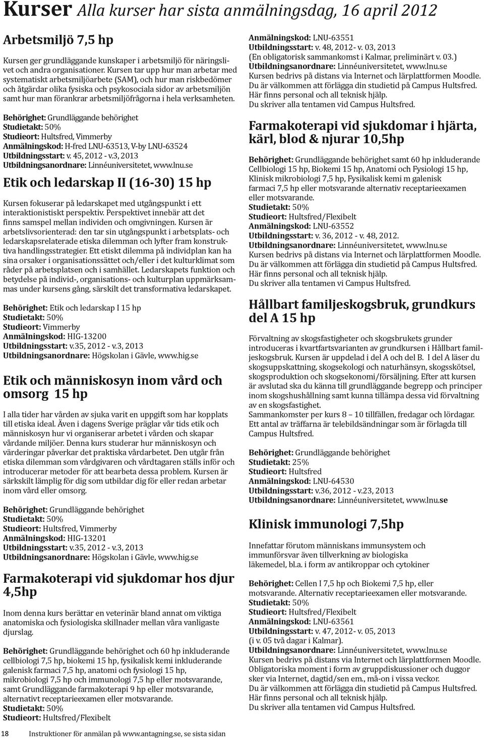 arbetsmiljöfrågorna i hela verksamheten. Studieort: Hultsfred, Vimmerby Anmälningskod: H-fred LNU-63513, V-by LNU-63524 Utbildningsstart: v. 45, 2012 - v.