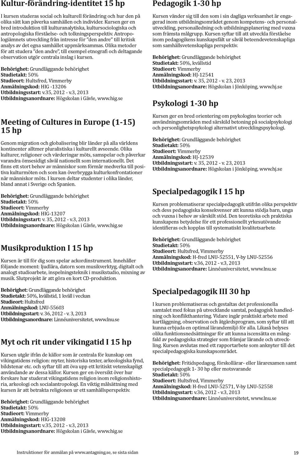 Antropologiämnets utveckling från intresse för den andre till kritisk analys av det egna samhället uppmärksammas.