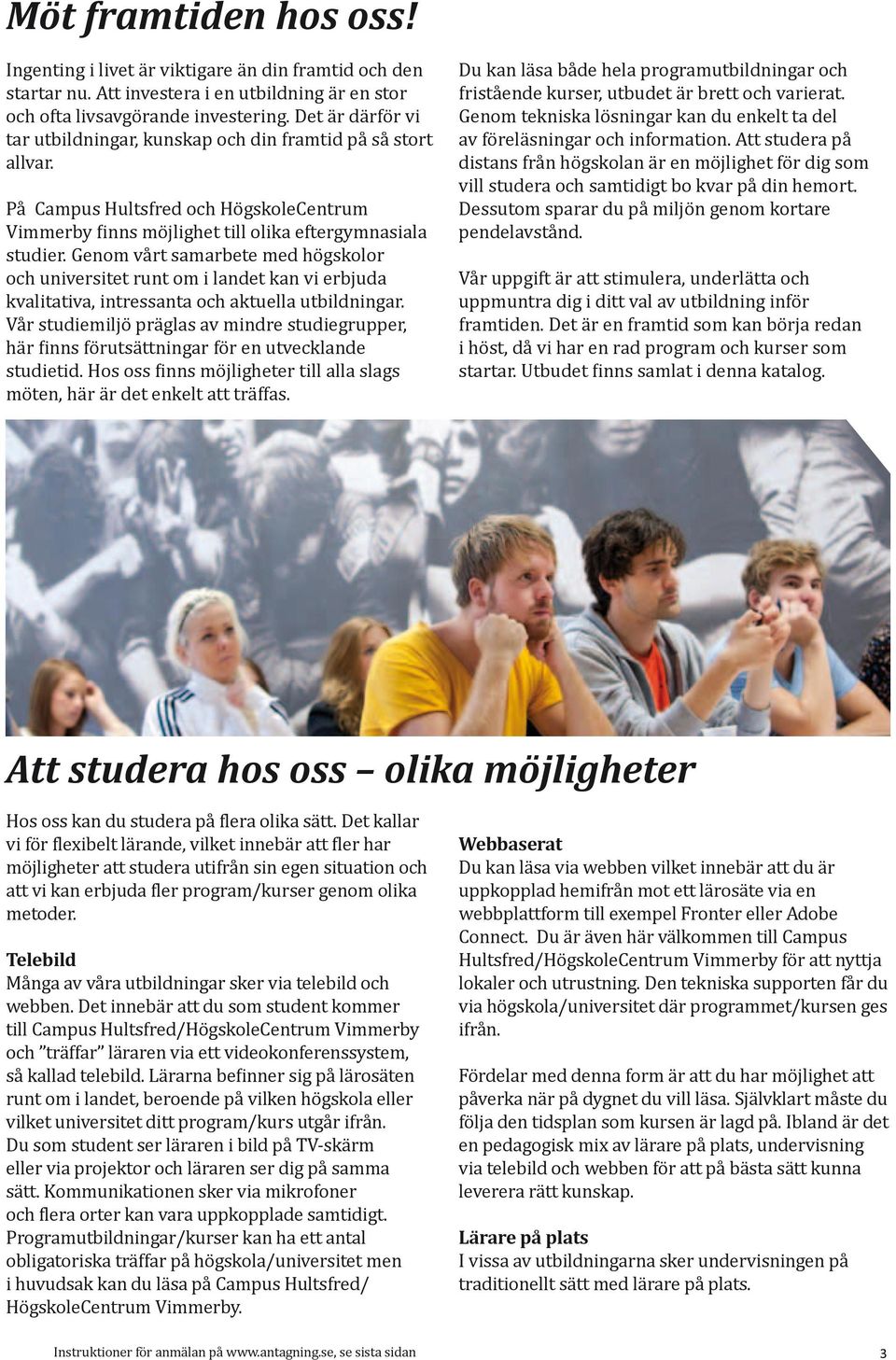 Genom vårt samarbete med högskolor och universitet runt om i landet kan vi erbjuda kvalitativa, intressanta och aktuella utbildningar.