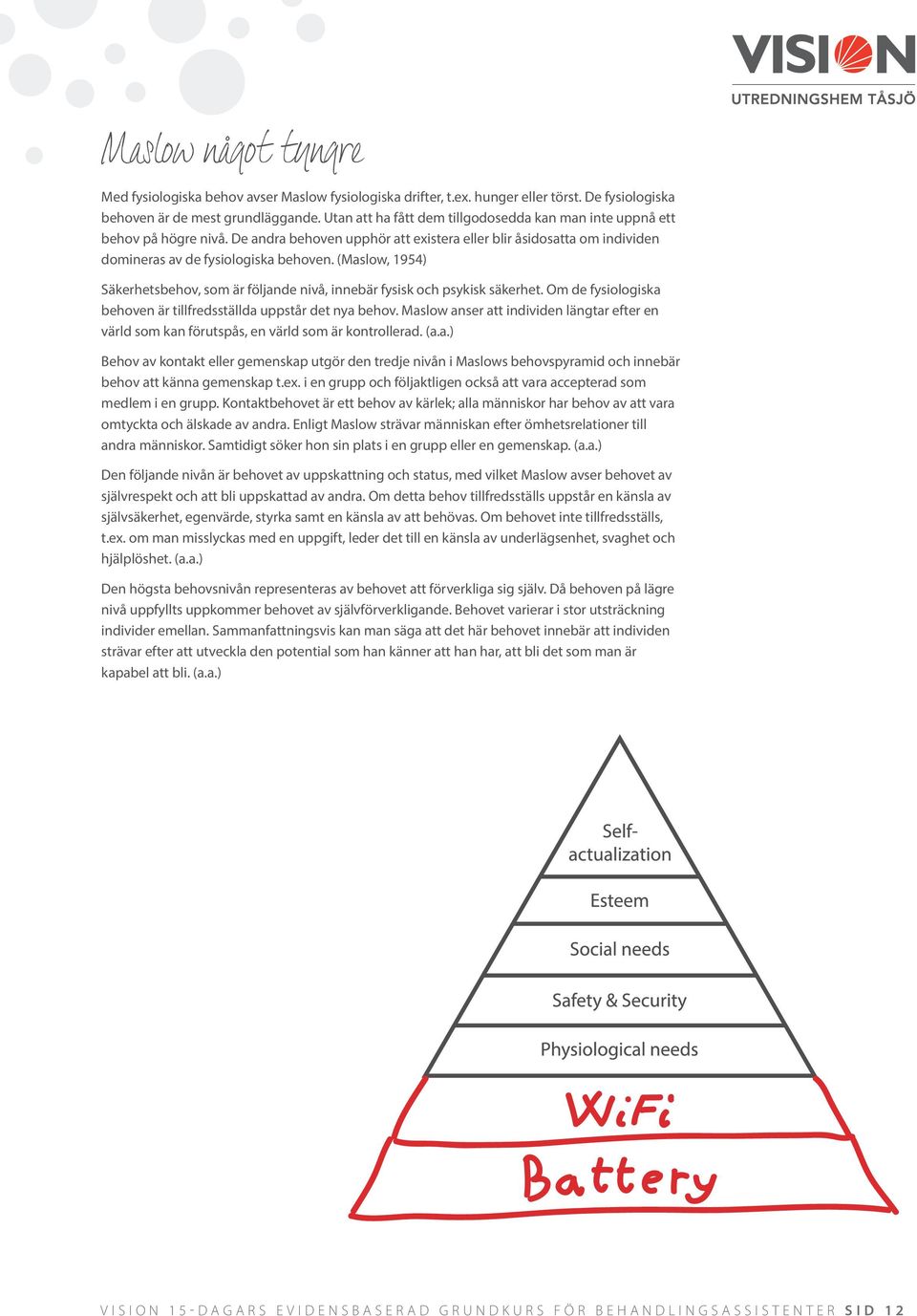 (Maslow, 1954) Säkerhetsbehov, som är följande nivå, innebär fysisk och psykisk säkerhet. Om de fysiologiska behoven är tillfredsställda uppstår det nya behov.