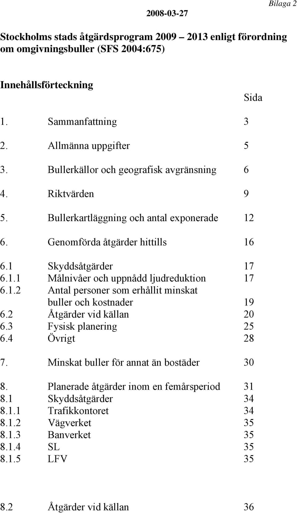 1.2 Antal personer som erhållit minskat buller och kostnader 19 6.2 Åtgärder vid källan 20 6.3 Fysisk planering 25 6.4 Övrigt 28 7. Minskat buller för annat än bostäder 30 8.