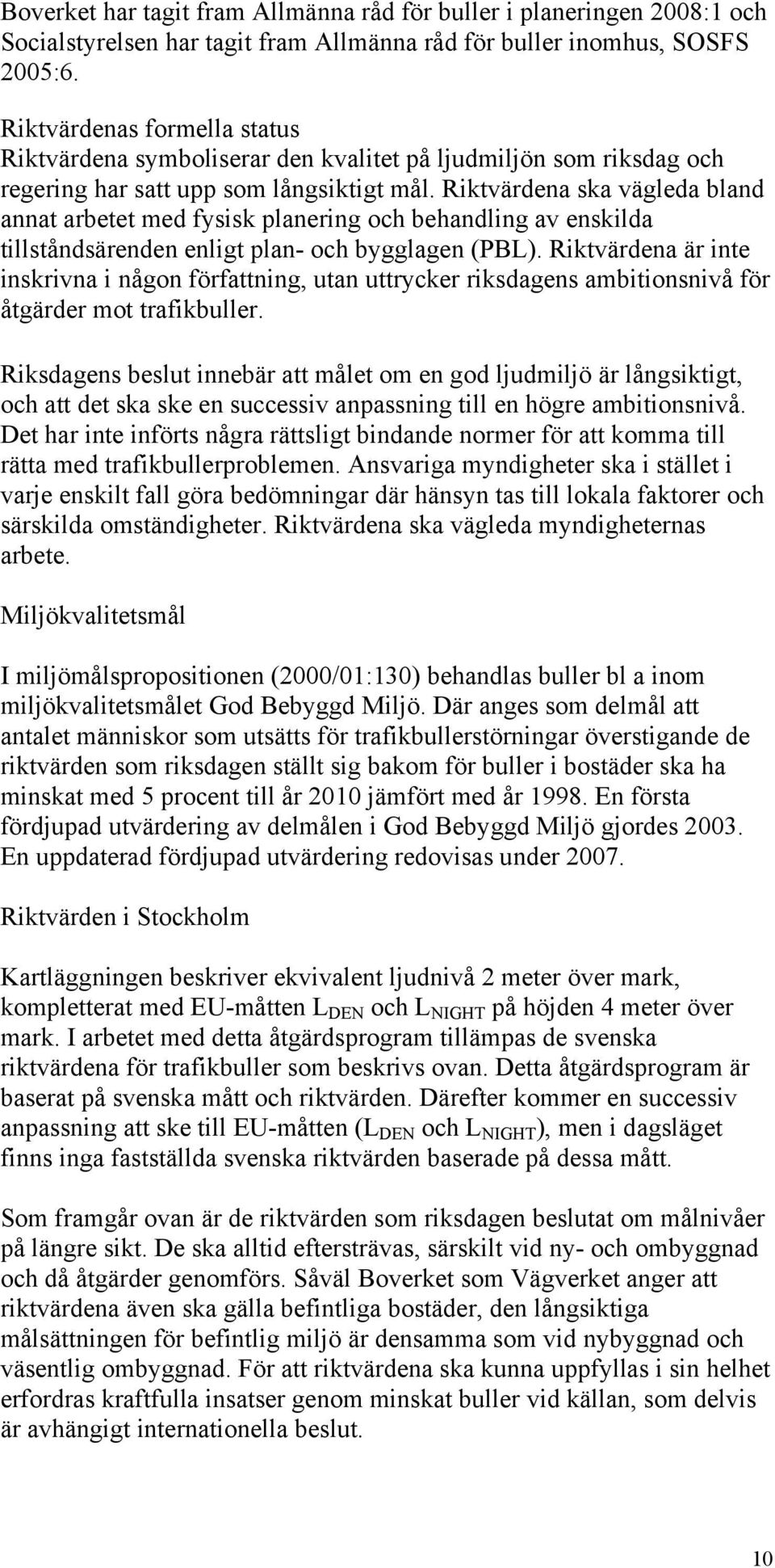 Riktvärdena ska vägleda bland annat arbetet med fysisk planering och behandling av enskilda tillståndsärenden enligt plan- och bygglagen (PBL).