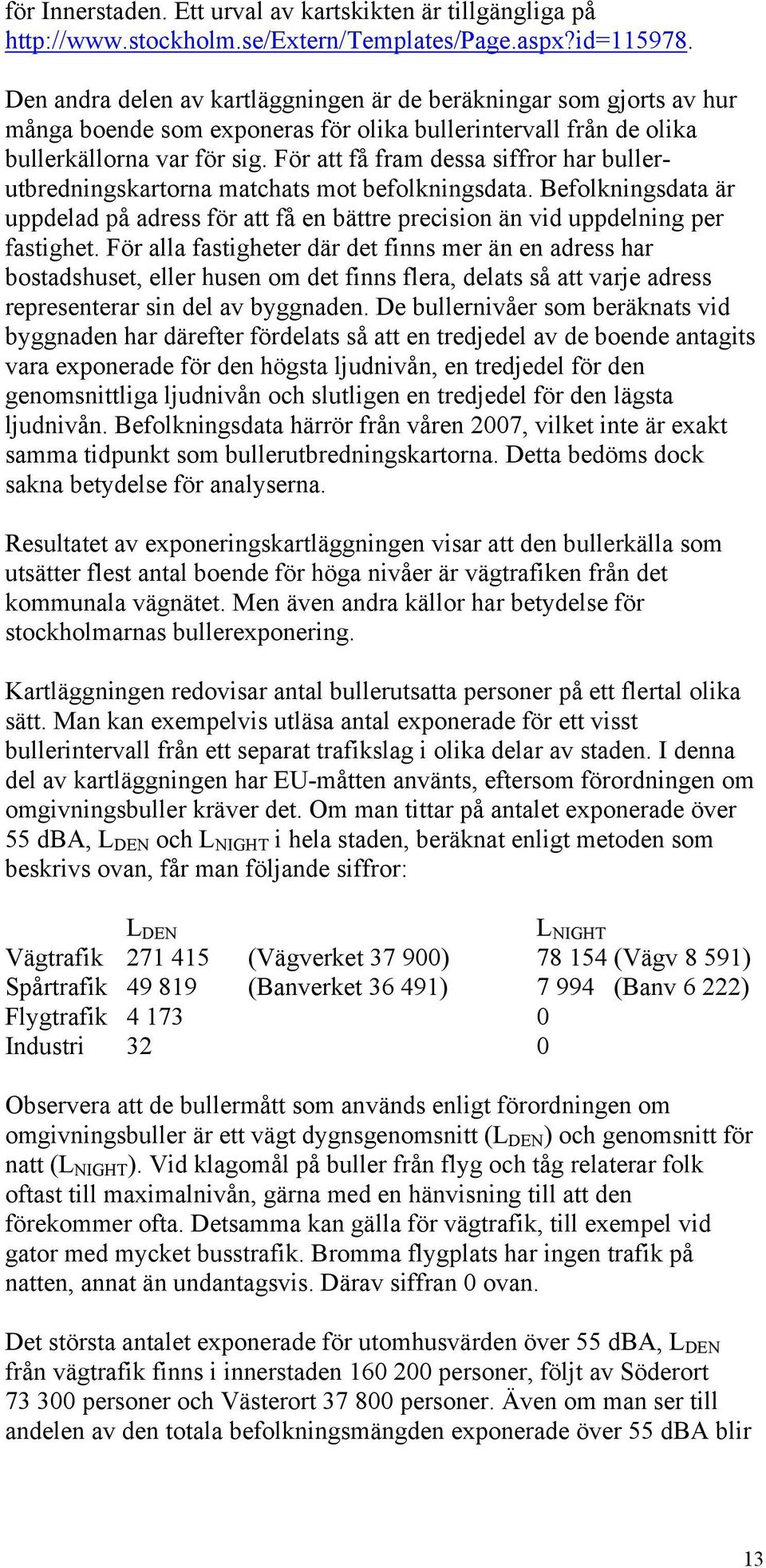 För att få fram dessa siffror har bullerutbredningskartorna matchats mot befolkningsdata. Befolkningsdata är uppdelad på adress för att få en bättre precision än vid uppdelning per fastighet.