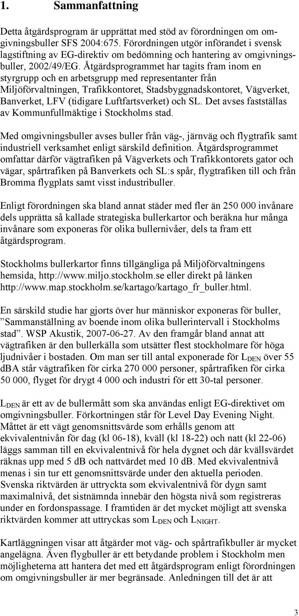 Åtgärdsprogrammet har tagits fram inom en styrgrupp och en arbetsgrupp med representanter från Miljöförvaltningen, Trafikkontoret, Stadsbyggnadskontoret, Vägverket, Banverket, LFV (tidigare