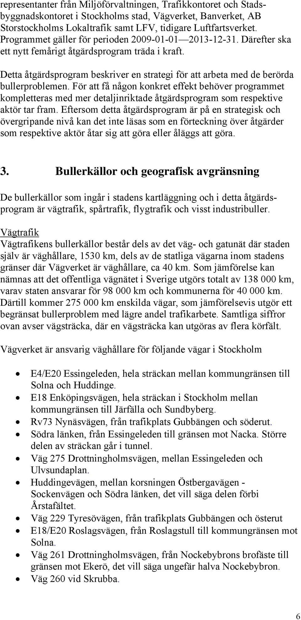 Detta åtgärdsprogram beskriver en strategi för att arbeta med de berörda bullerproblemen.