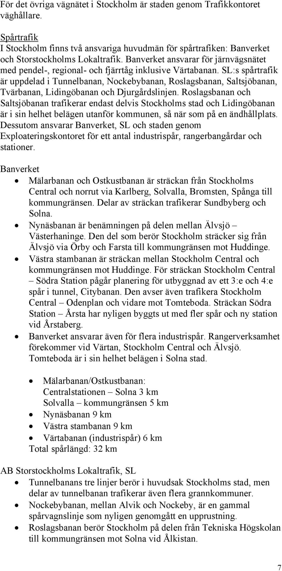 SL:s spårtrafik är uppdelad i Tunnelbanan, Nockebybanan, Roslagsbanan, Saltsjöbanan, Tvärbanan, Lidingöbanan och Djurgårdslinjen.