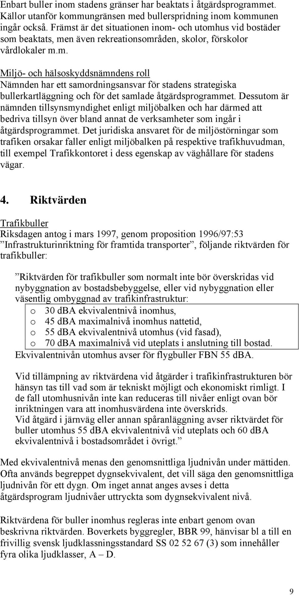 Dessutom är nämnden tillsynsmyndighet enligt miljöbalken och har därmed att bedriva tillsyn över bland annat de verksamheter som ingår i åtgärdsprogrammet.