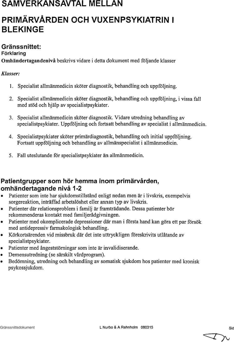 3. Specialist allmänmedicin sköter diagnostik. Vidare utredning behandling av specialistpsykiater. Uppföljning och fortsatt behandling av specialist i allmänmedicin. 4.