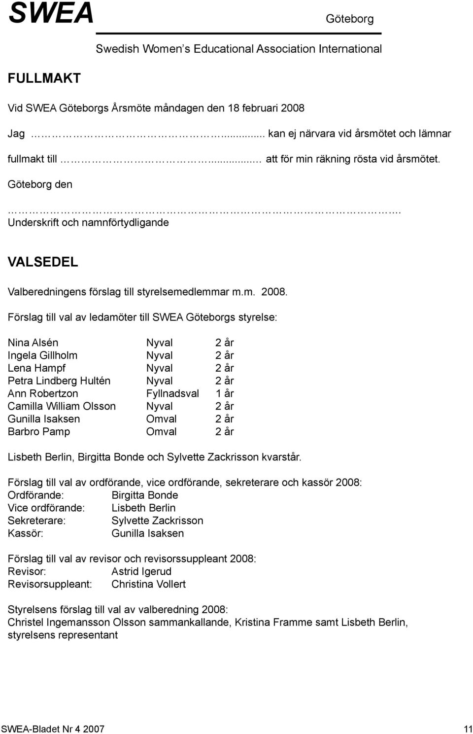 Förslag till val av ledamöter till SWEA Göteborgs styrelse: Nina Alsén Nyval 2 år Ingela Gillholm Nyval 2 år Lena Hampf Nyval 2 år Petra Lindberg Hultén Nyval 2 år Ann Robertzon Fyllnadsval 1 år