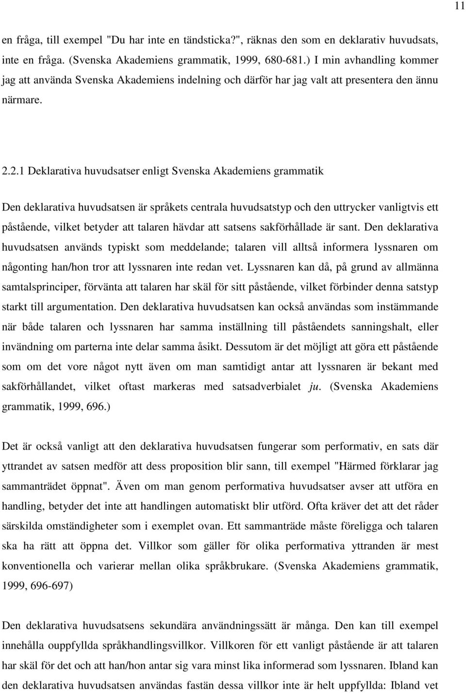 2.1 Deklarativa huvudsatser enligt Svenska Akademiens grammatik Den deklarativa huvudsatsen är språkets centrala huvudsatstyp och den uttrycker vanligtvis ett påstående, vilket betyder att talaren