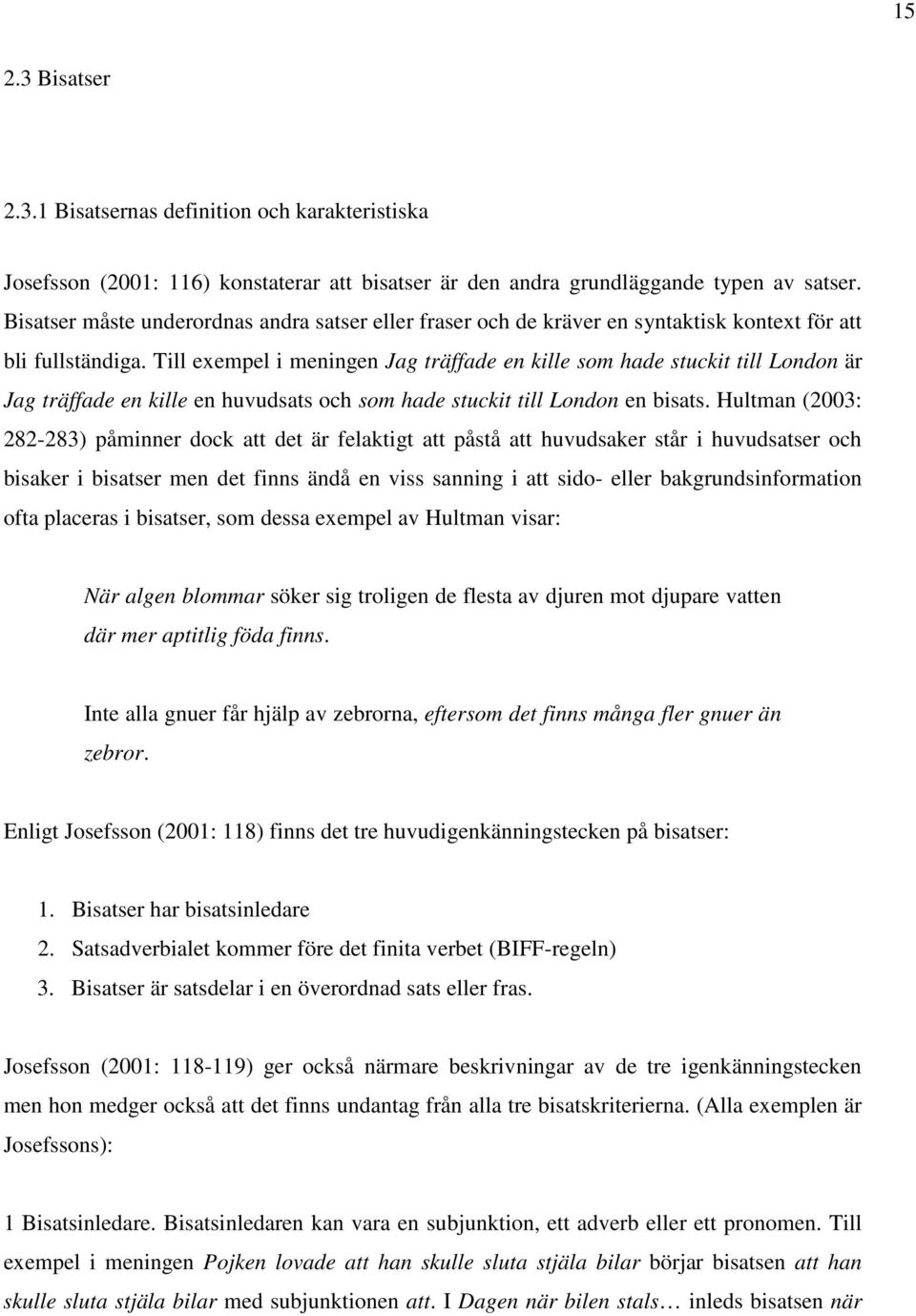 Till exempel i meningen Jag träffade en kille som hade stuckit till London är Jag träffade en kille en huvudsats och som hade stuckit till London en bisats.