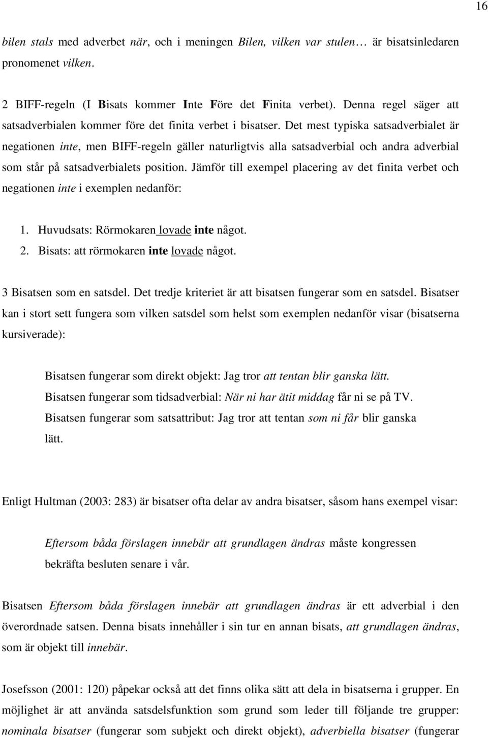 Det mest typiska satsadverbialet är negationen inte, men BIFF-regeln gäller naturligtvis alla satsadverbial och andra adverbial som står på satsadverbialets position.