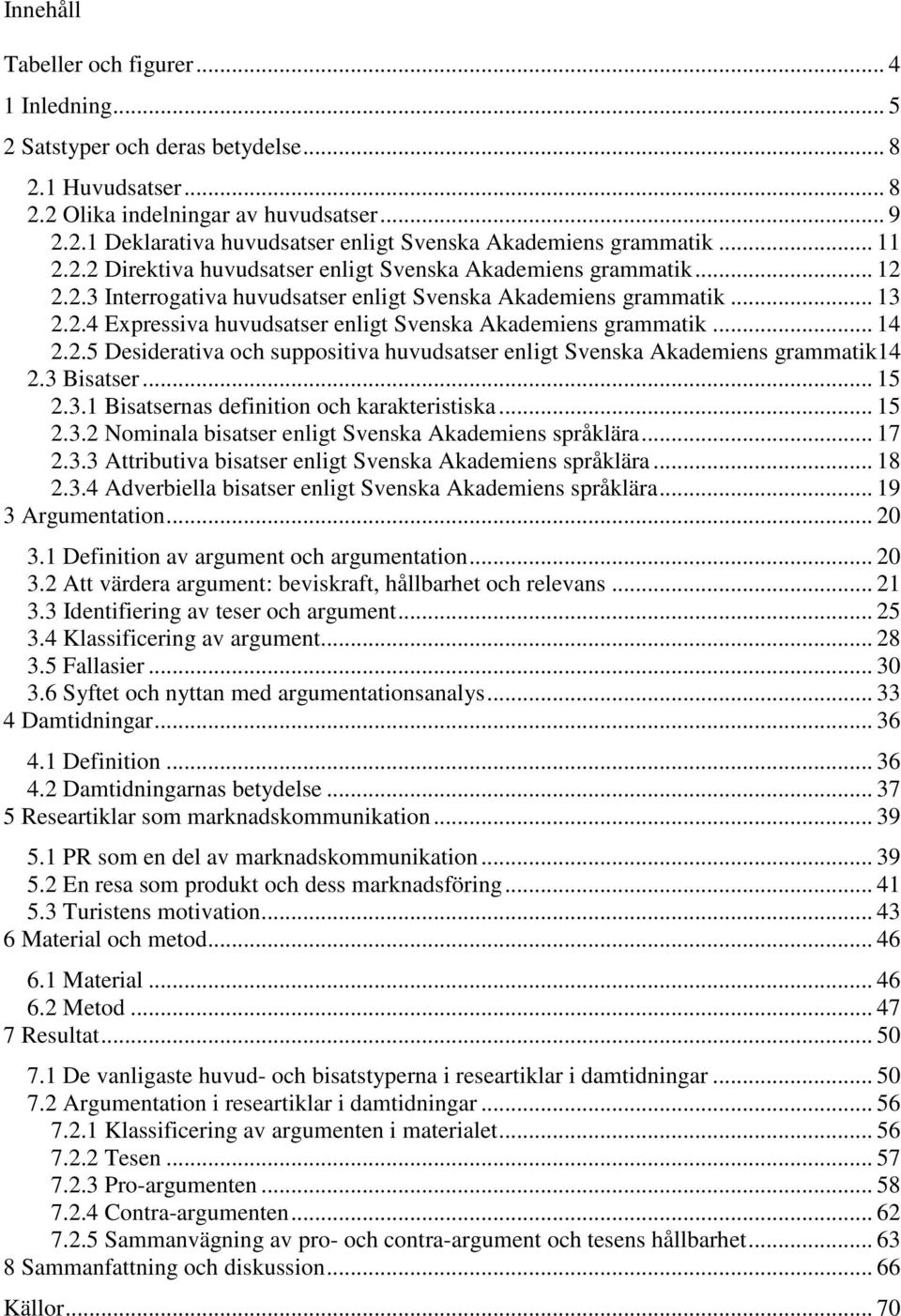 .. 14 2.2.5 Desiderativa och suppositiva huvudsatser enligt Svenska Akademiens grammatik14 2.3 Bisatser... 15 2.3.1 Bisatsernas definition och karakteristiska... 15 2.3.2 Nominala bisatser enligt Svenska Akademiens språklära.