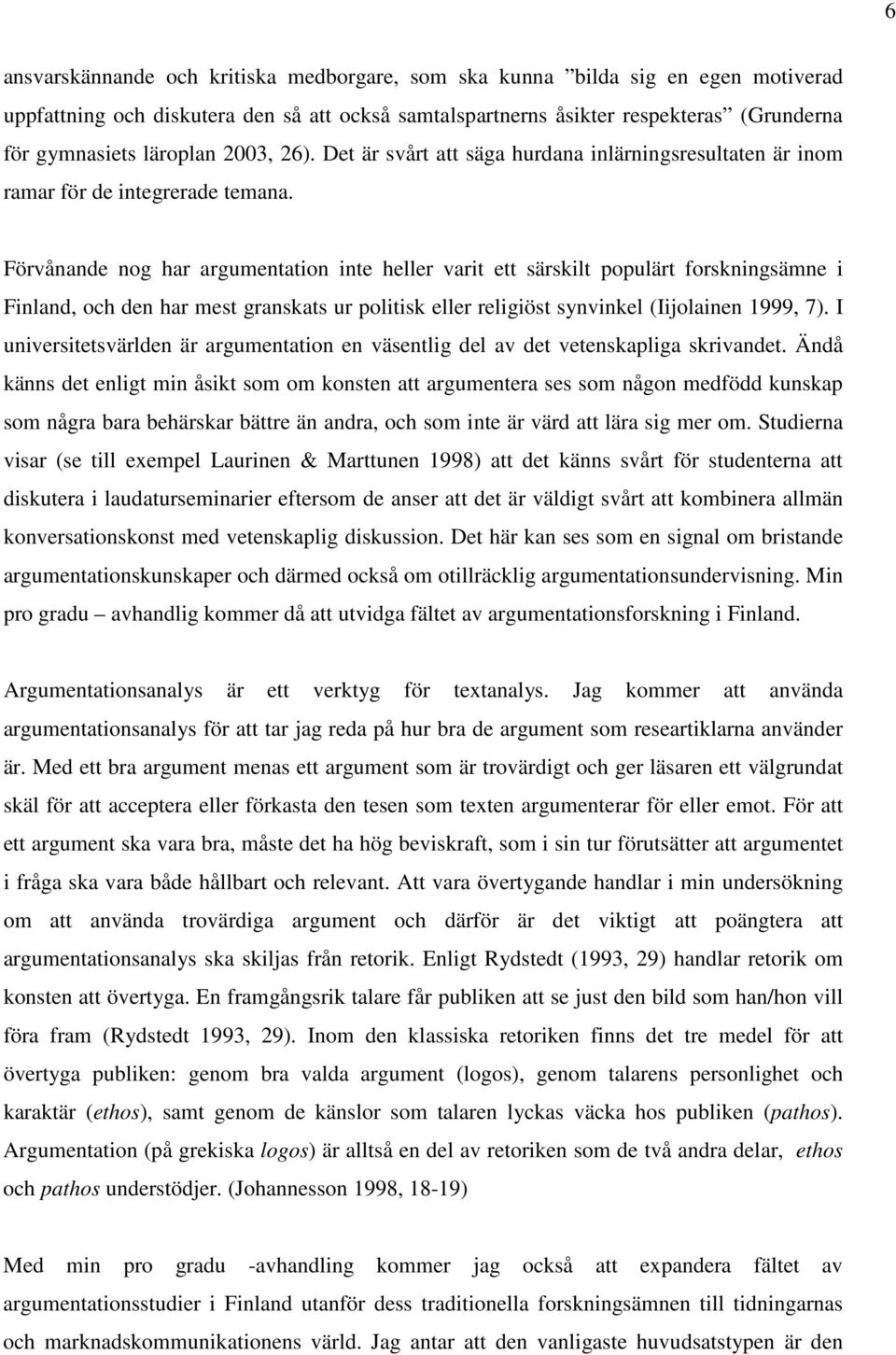 Förvånande nog har argumentation inte heller varit ett särskilt populärt forskningsämne i Finland, och den har mest granskats ur politisk eller religiöst synvinkel (Iijolainen 1999, 7).
