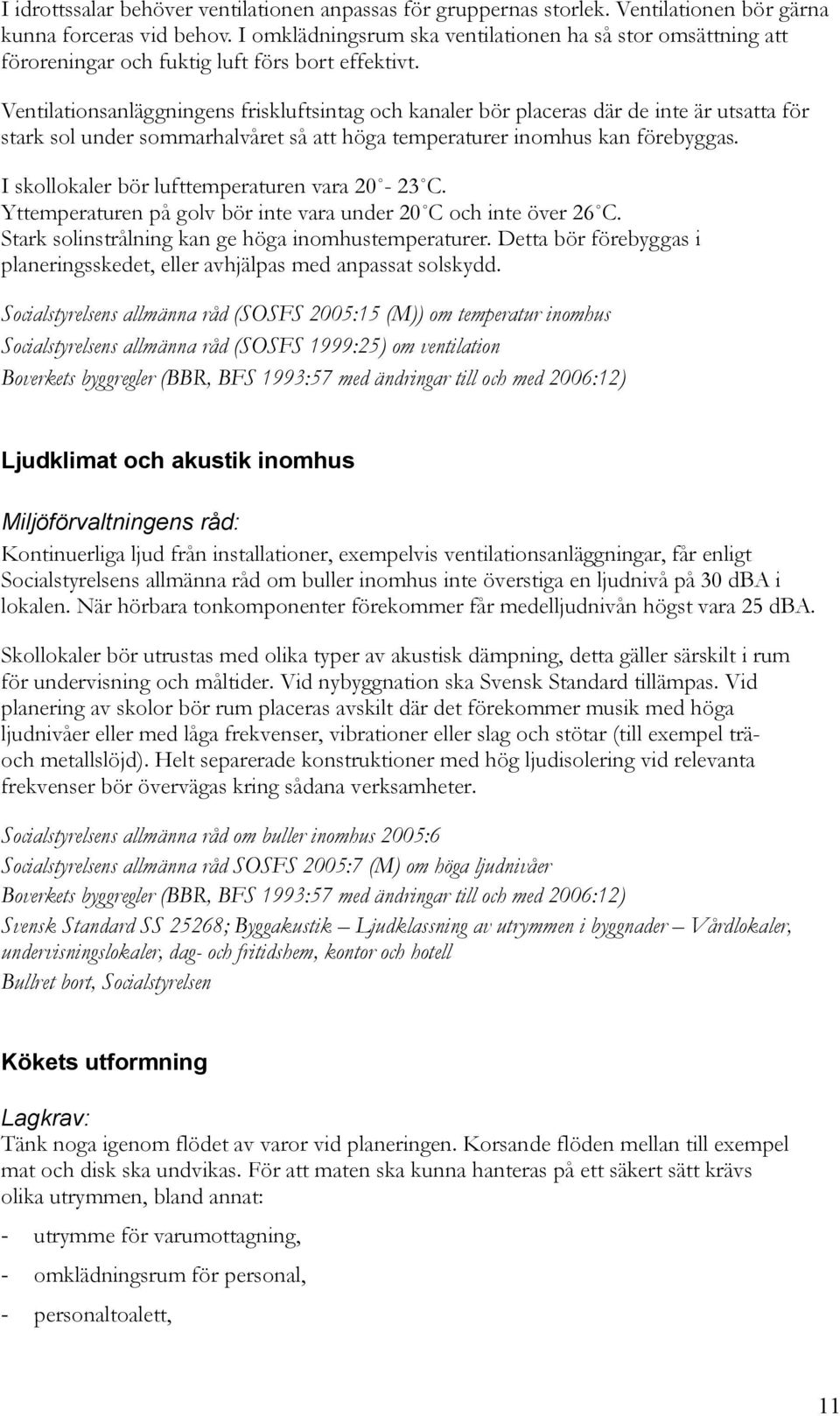 Ventilationsanläggningens friskluftsintag och kanaler bör placeras där de inte är utsatta för stark sol under sommarhalvåret så att höga temperaturer inomhus kan förebyggas.