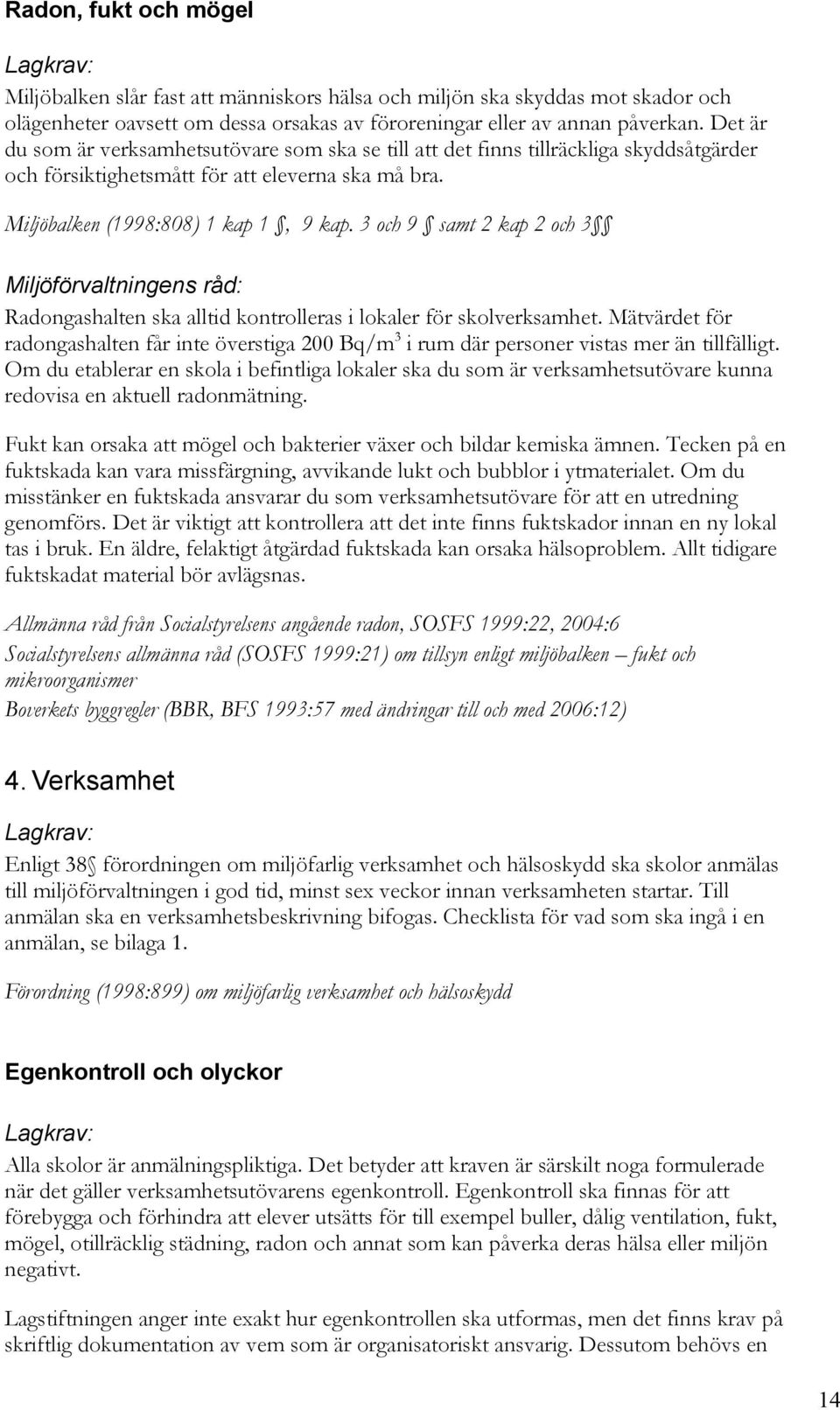 3 och 9 samt 2 kap 2 och 3 Radongashalten ska alltid kontrolleras i lokaler för skolverksamhet. Mätvärdet för radongashalten får inte överstiga 200 Bq/m 3 i rum där personer vistas mer än tillfälligt.