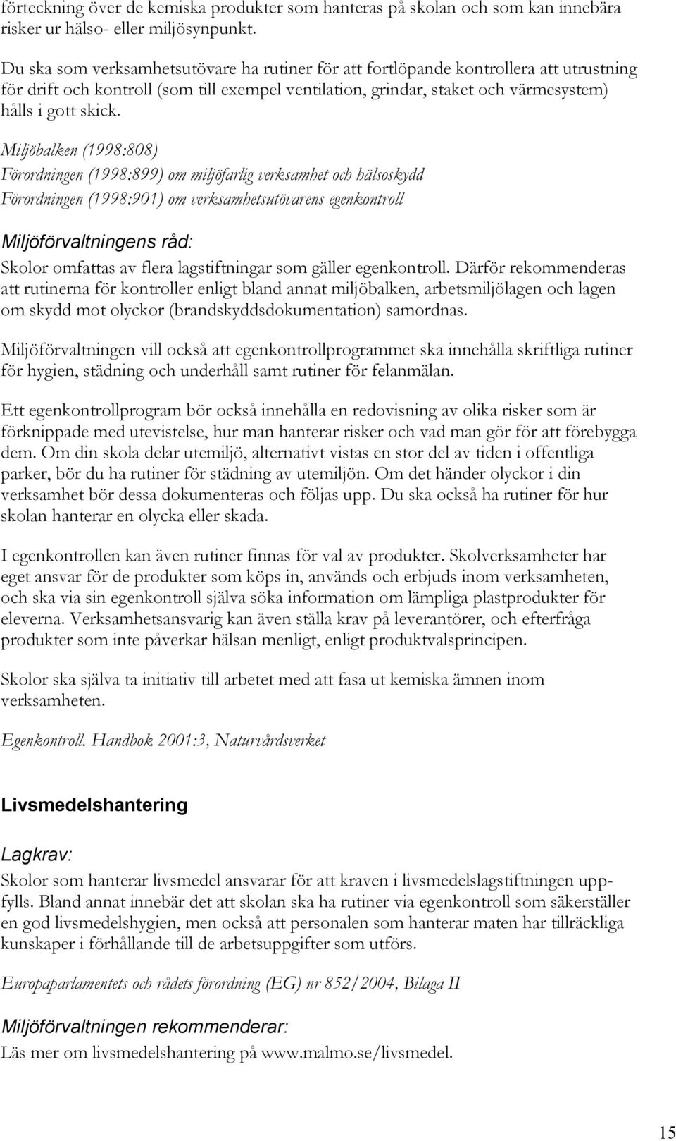 Miljöbalken (1998:808) Förordningen (1998:899) om miljöfarlig verksamhet och hälsoskydd Förordningen (1998:901) om verksamhetsutövarens egenkontroll Skolor omfattas av flera lagstiftningar som gäller