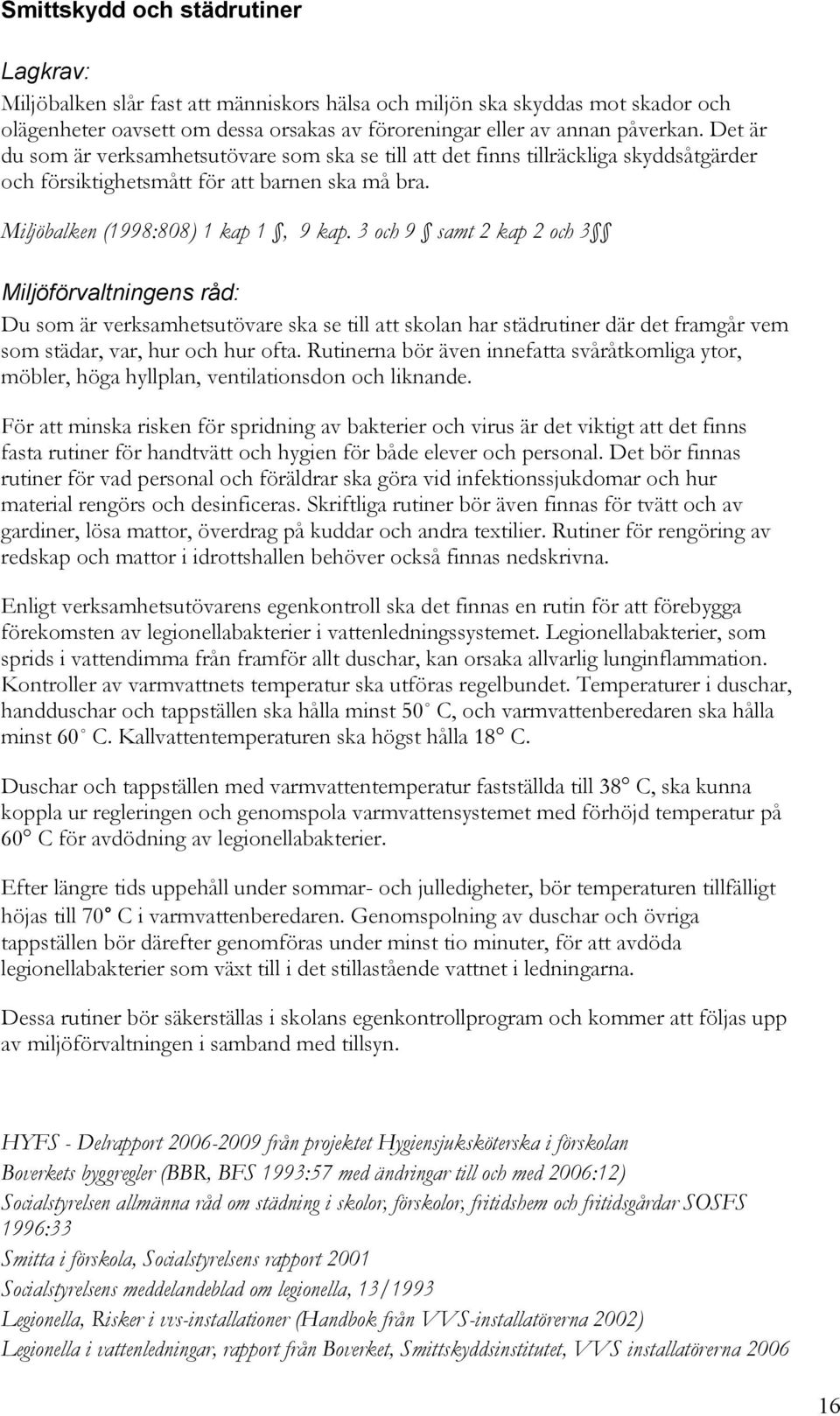 3 och 9 samt 2 kap 2 och 3 Du som är verksamhetsutövare ska se till att skolan har städrutiner där det framgår vem som städar, var, hur och hur ofta.