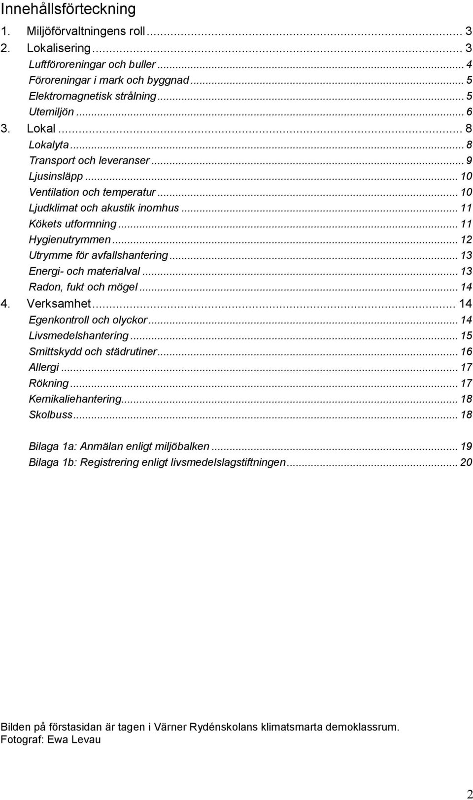 .. 12 Utrymme för avfallshantering... 13 Energi- och materialval... 13 Radon, fukt och mögel... 14 4. Verksamhet... 14 Egenkontroll och olyckor... 14 Livsmedelshantering.