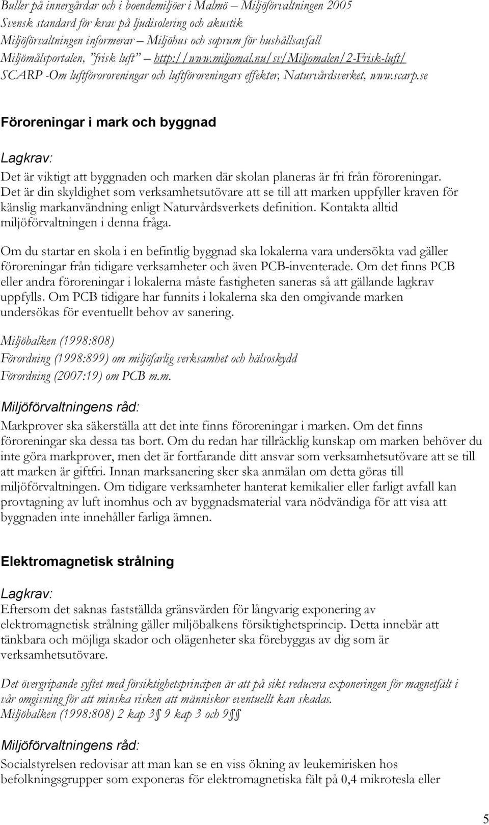 se Föroreningar i mark och byggnad Det är viktigt att byggnaden och marken där skolan planeras är fri från föroreningar.