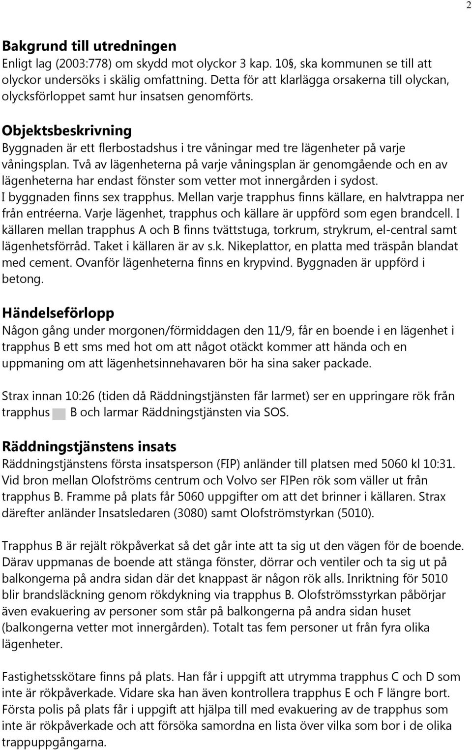 Två av lägenheterna på varje våningsplan är genomgående och en av lägenheterna har endast fönster som vetter mot innergården i sydost. I byggnaden finns sex trapphus.