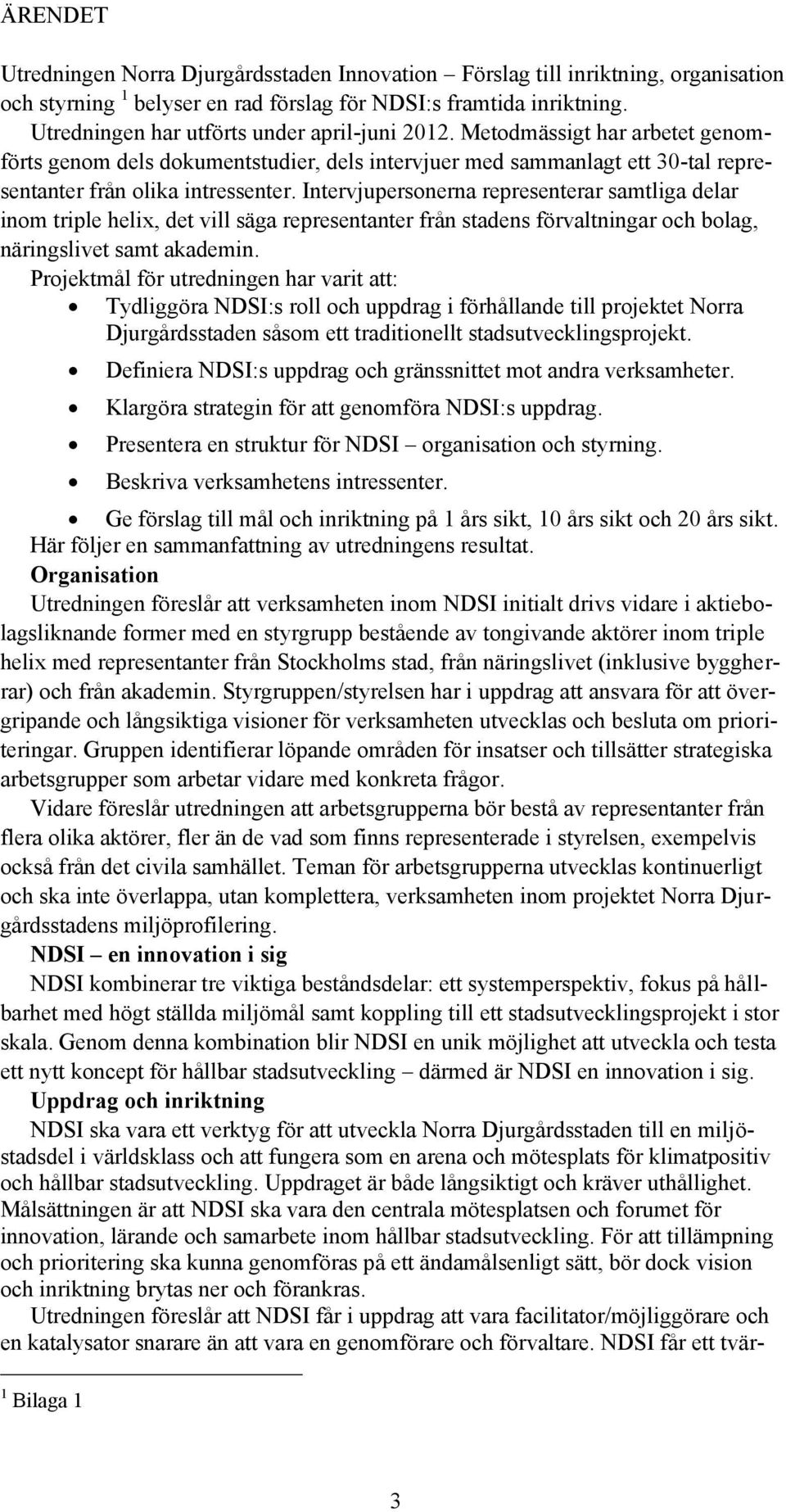 Intervjupersonerna representerar samtliga delar inom triple helix, det vill säga representanter från stadens förvaltningar och bolag, näringslivet samt akademin.