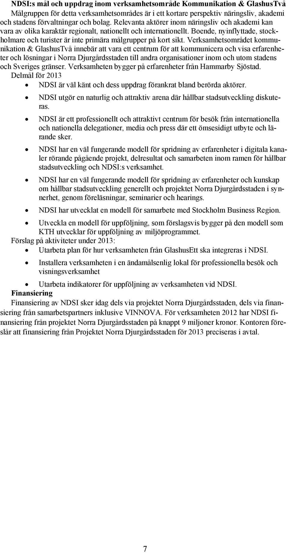 Boende, nyinflyttade, stockholmare och turister är inte primära målgrupper på kort sikt.