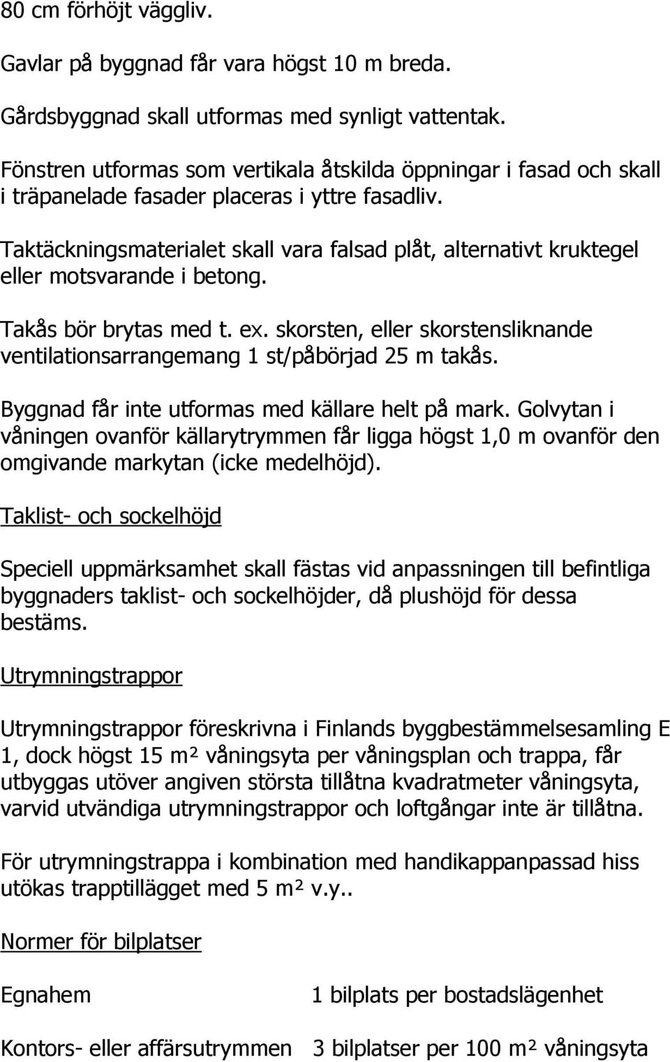 Taktäckningsmaterialet skall vara falsad plåt, alternativt kruktegel eller motsvarande i betong. Takås bör brytas med t. ex.