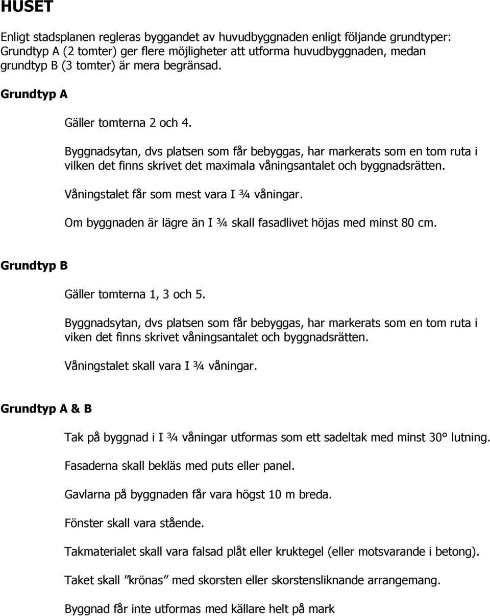 Våningstalet får som mest vara I ¾ våningar. Om byggnaden är lägre än I ¾ skall fasadlivet höjas med minst 80 cm. Grundtyp B Gäller tomterna 1, 3 och 5.