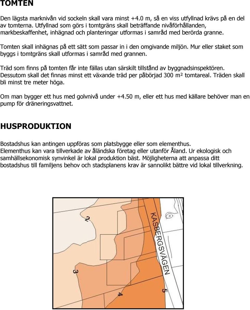 Tomten skall inhägnas på ett sätt som passar in i den omgivande miljön. Mur eller staket som byggs i tomtgräns skall utformas i samråd med grannen.