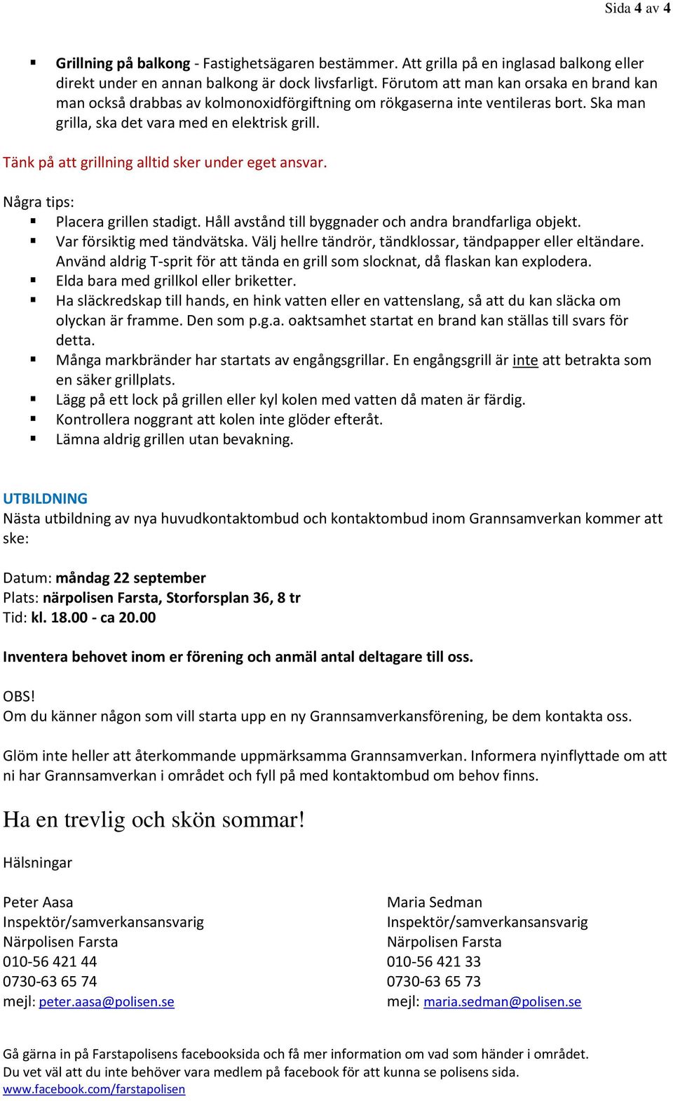 Tänk på att grillning alltid sker under eget ansvar. Några tips: Placera grillen stadigt. Håll avstånd till byggnader och andra brandfarliga objekt. Var försiktig med tändvätska.