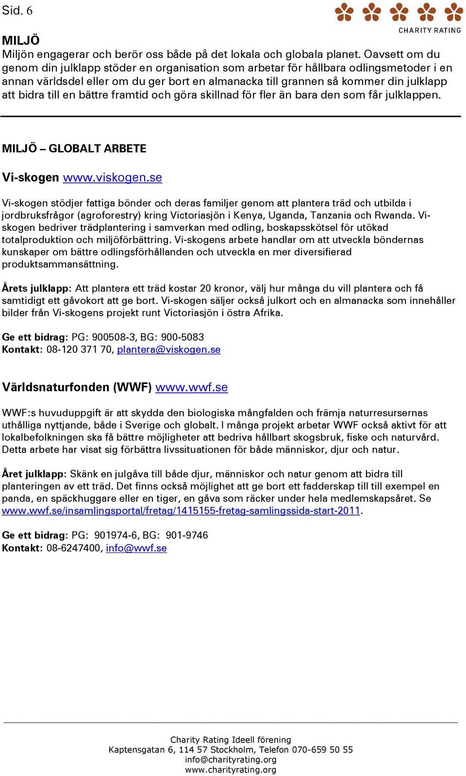 till en bättre framtid och göra skillnad för fler än bara den som får julklappen. MILJÖ GLOBALT ARBETE Vi-skogen www.viskogen.