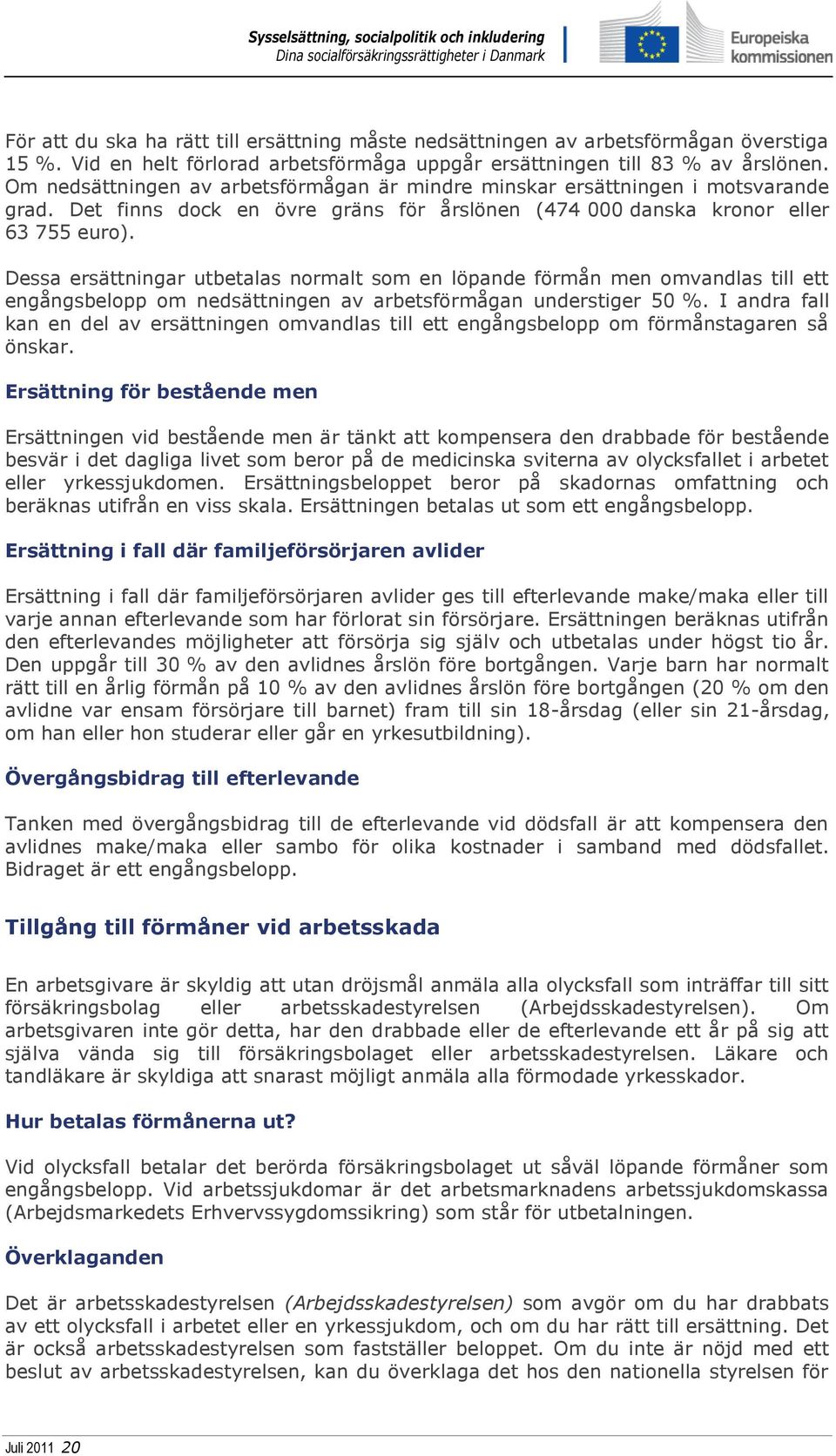 Dessa ersättningar utbetalas normalt som en löpande förmån men omvandlas till ett engångsbelopp om nedsättningen av arbetsförmågan understiger 50 %.