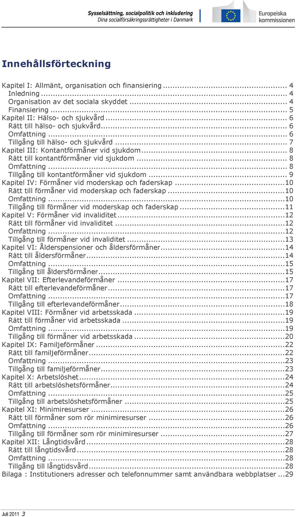 .. 8 Tillgång till kontantförmåner vid sjukdom... 9 Kapitel IV: Förmåner vid moderskap och faderskap...10 Rätt till förmåner vid moderskap och faderskap...10 Omfattning.