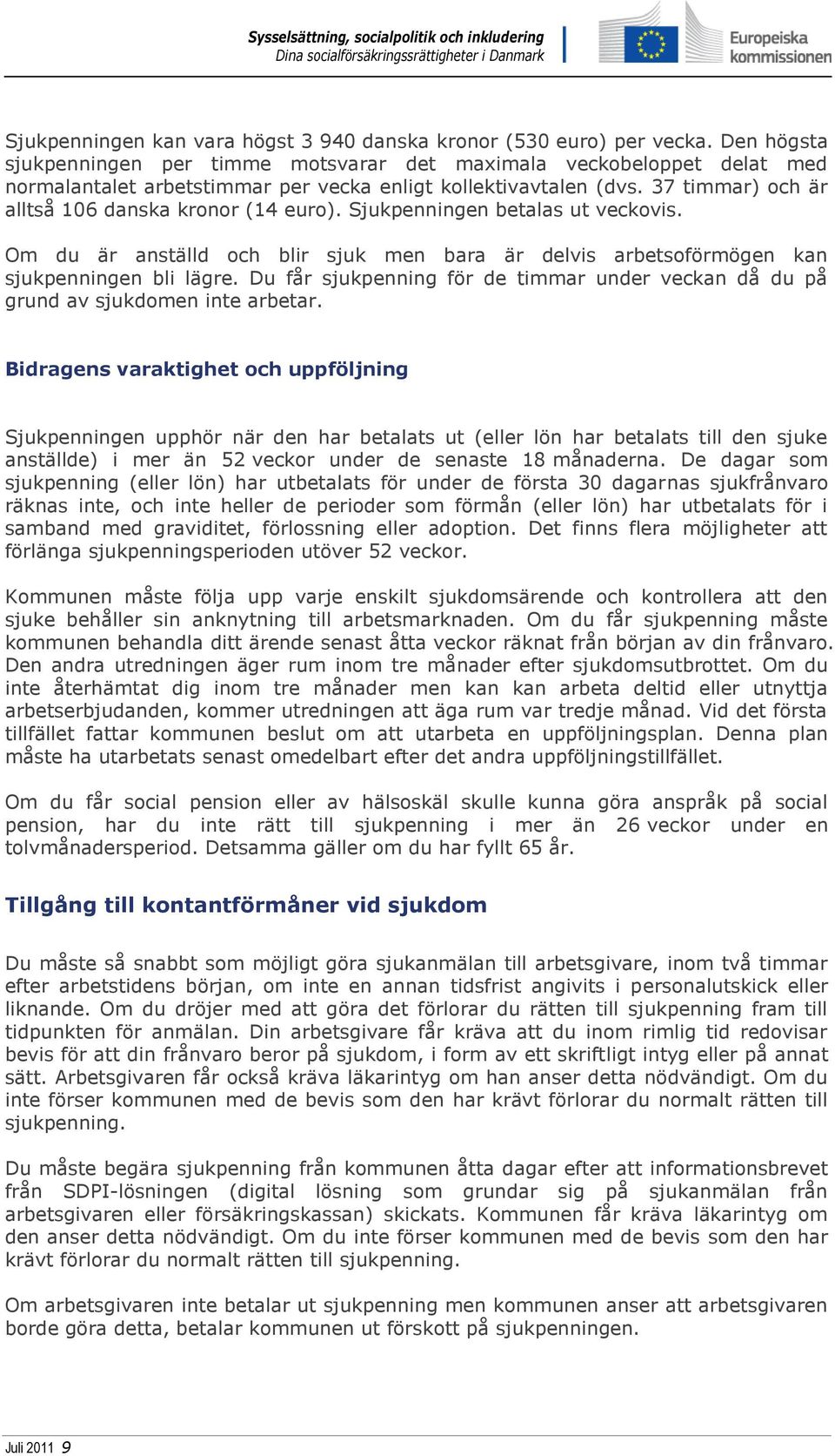 37 timmar) och är alltså 106 danska kronor (14 euro). Sjukpenningen betalas ut veckovis. Om du är anställd och blir sjuk men bara är delvis arbetsoförmögen kan sjukpenningen bli lägre.