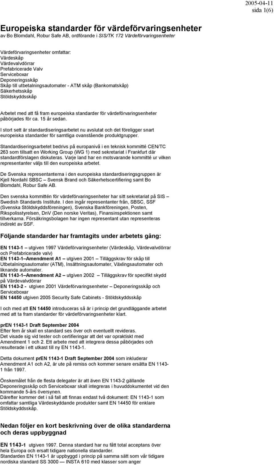 värdeförvaringsenheter påbörjades för ca. 15 år sedan. I stort sett är standardiseringsarbetet nu avslutat och det föreligger snart europeiska standarder för samtliga ovanstående produktgrupper.