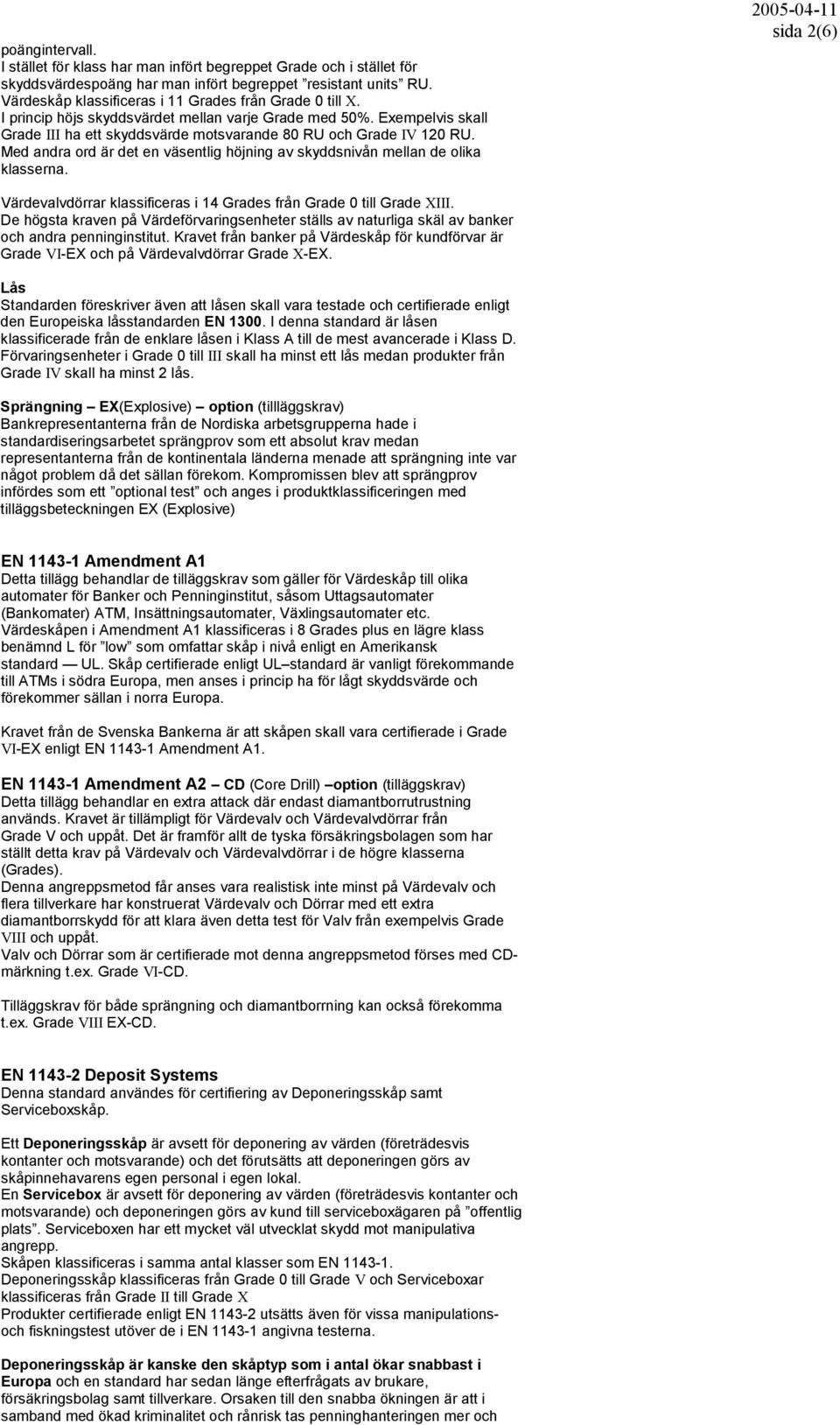 Med andra ord är det en väsentlig höjning av skyddsnivån mellan de olika klasserna. 2005-04-11 sida 2(6) Värdevalvdörrar klassificeras i 14 Grades från Grade 0 till Grade XIII.