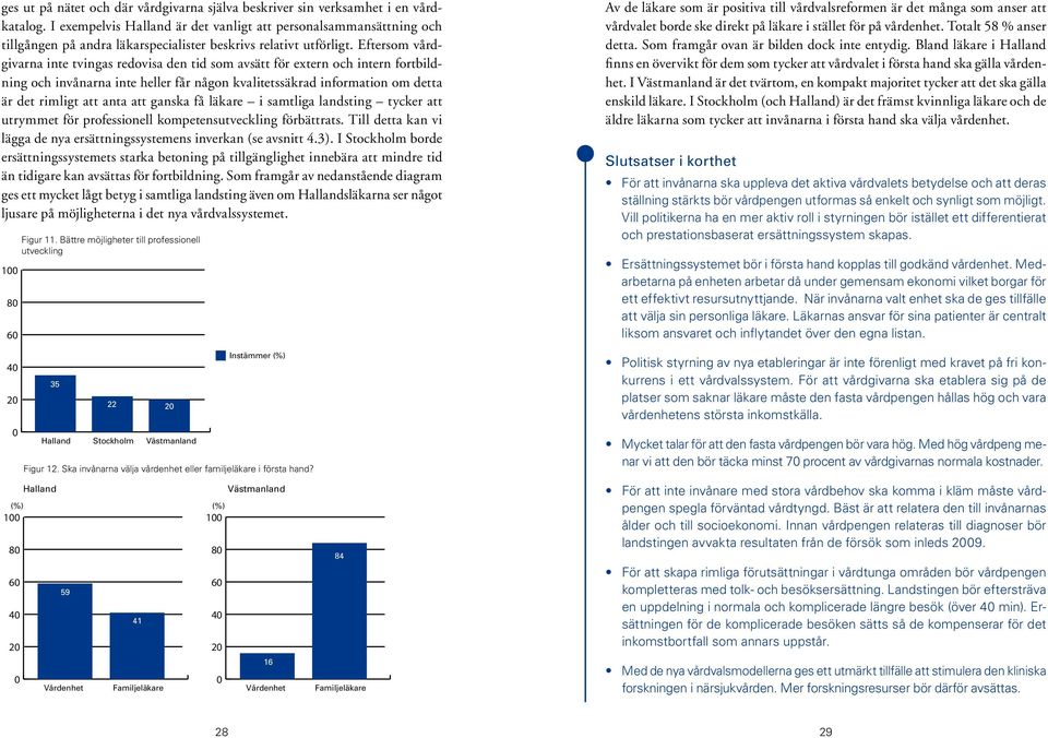 Eftersom vårdgivarna inte tvingas redovisa den tid som avsätt för extern och intern fortbildning och invånarna inte heller får någon kvalitetssäkrad information om detta är det rimligt att anta att