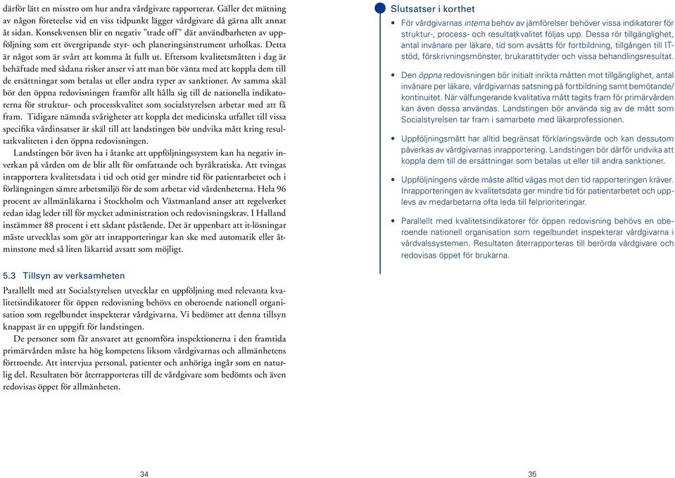 Eftersom kvalitetsmåtten i dag är behäftade med sådana risker anser vi att man bör vänta med att koppla dem till de ersättningar som betalas ut eller andra typer av sanktioner.