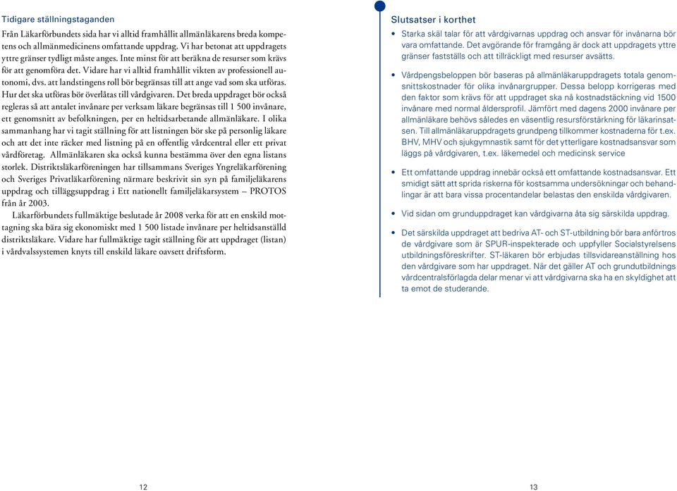 Vidare har vi alltid framhållit vikten av professionell autonomi, dvs. att landstingens roll bör begränsas till att ange vad som ska utföras. Hur det ska utföras bör överlåtas till vårdgivaren.