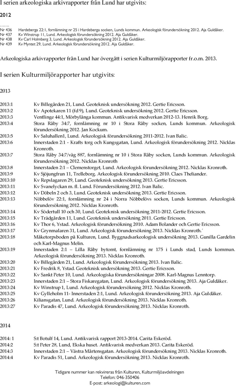 Arkeologisk förundersökning 2012. Aja Guldåker. Arkeologiska arkivrapporter från Lund har övergått i serien Kulturmiljörapporter fr.o.m. 2013.