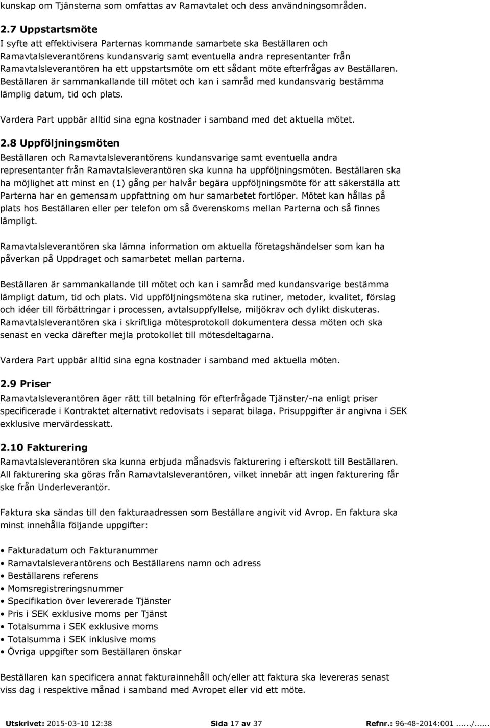 uppstartsmöte om ett sådant möte efterfrågas av Beställaren. Beställaren är sammankallande till mötet och kan i samråd med kundansvarig bestämma lämplig datum, tid och plats.