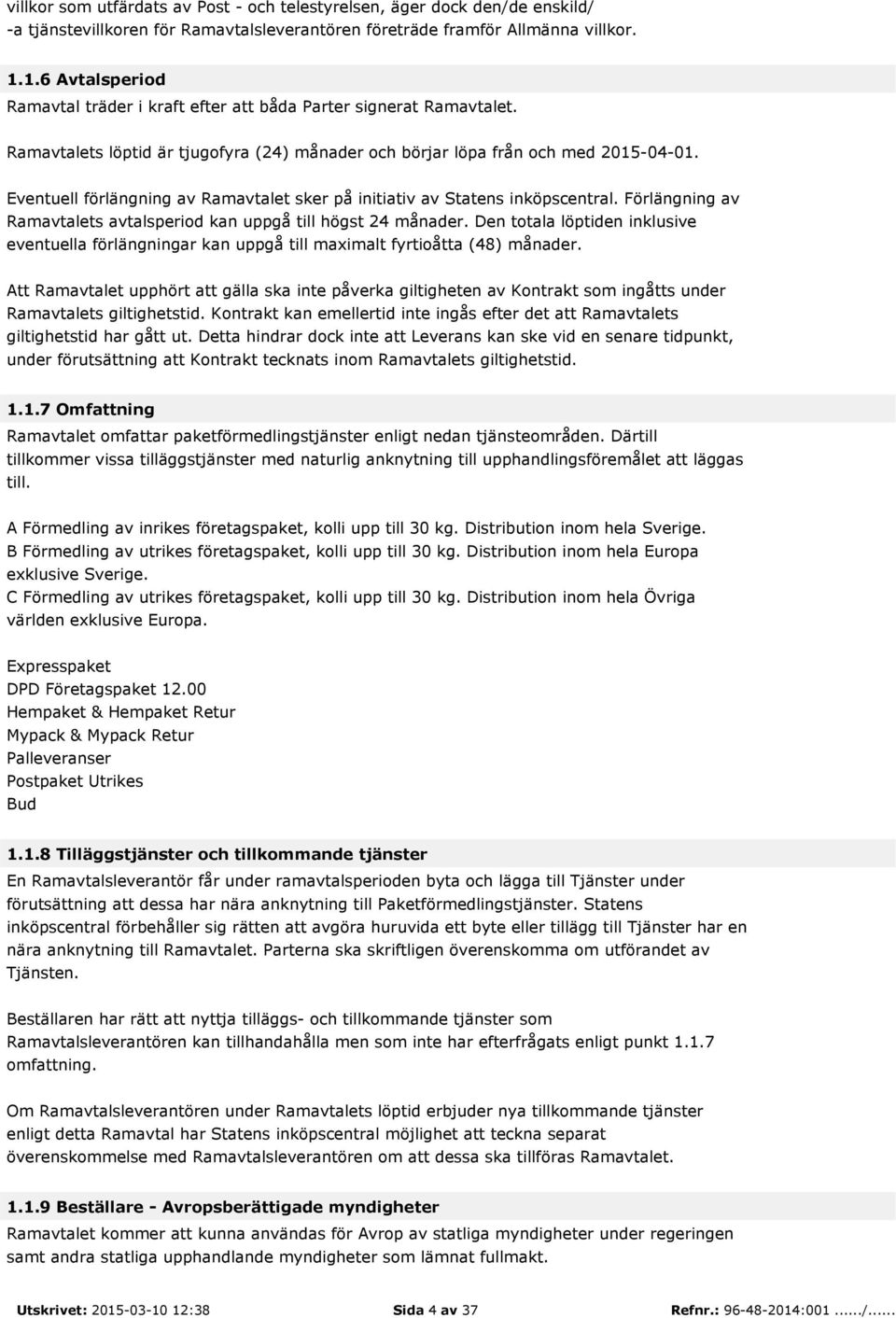 Eventuell förlängning av Ramavtalet sker på initiativ av Statens inköpscentral. Förlängning av Ramavtalets avtalsperiod kan uppgå till högst 24 månader.