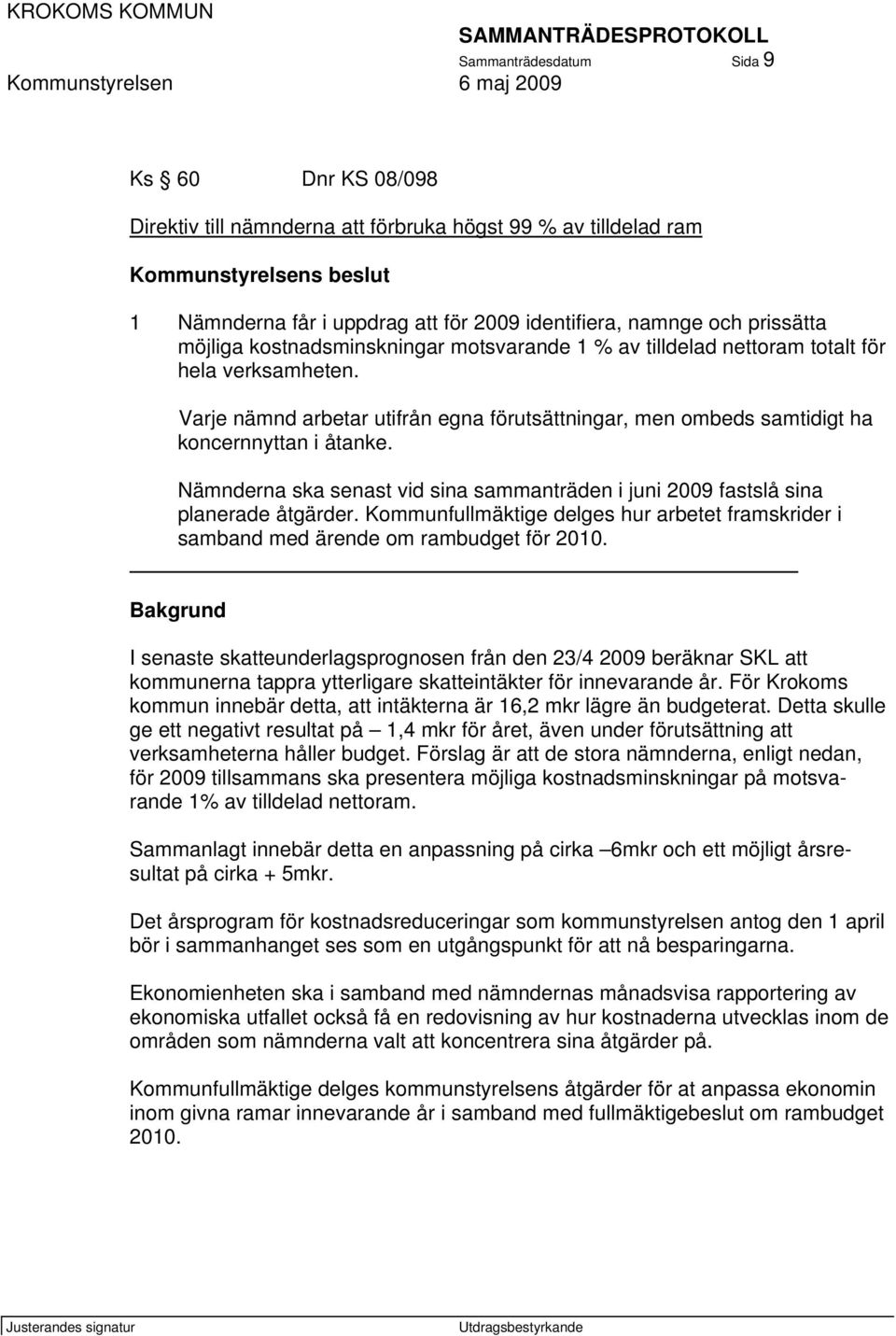 Varje nämnd arbetar utifrån egna förutsättningar, men ombeds samtidigt ha koncernnyttan i åtanke. Nämnderna ska senast vid sina sammanträden i juni 2009 fastslå sina planerade åtgärder.